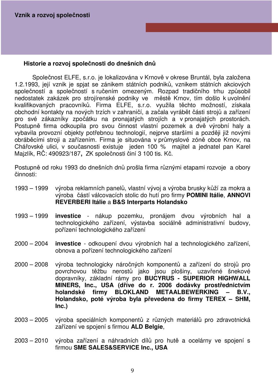 Rozpad tradičního trhu způsobil nedostatek zakázek pro strojírenské podniky ve městě Krnov, tím došlo k uvolnění kvalifikovaných pracovníků. Firma ELFE, s.r.o. využila těchto možností, získala