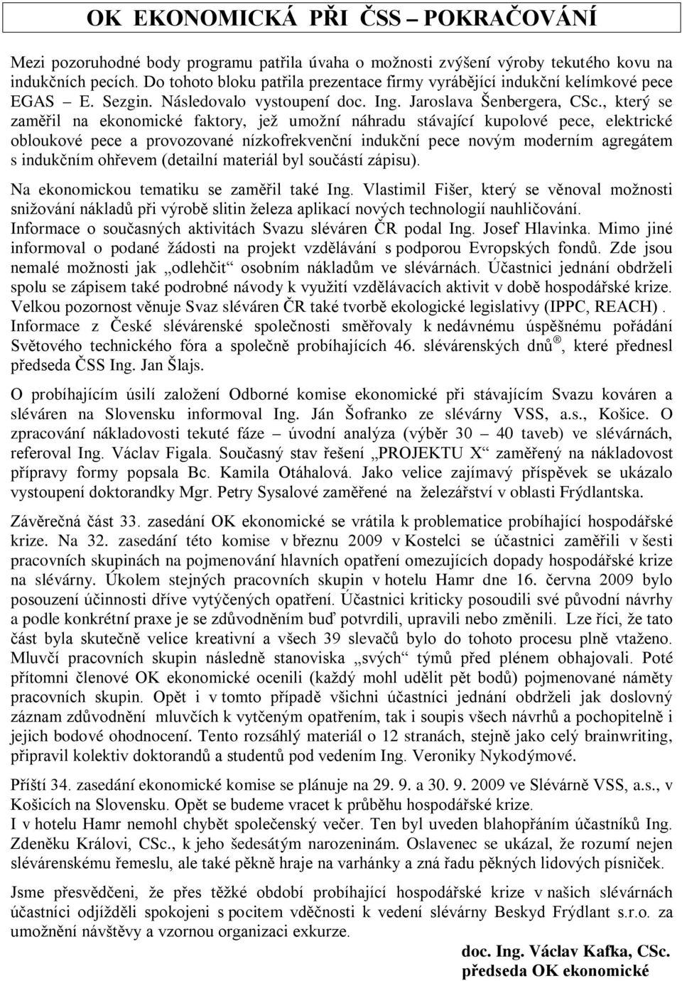 , který se zaměřil na ekonomické faktory, jež umožní náhradu stávající kupolové pece, elektrické obloukové pece a provozované nízkofrekvenční indukční pece novým moderním agregátem s indukčním