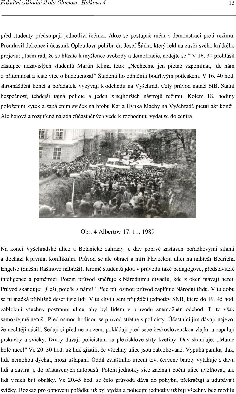 30 prohlásil zástupce nezávislých studentů Martin Klíma toto: Nechceme jen pietně vzpomínat, jde nám o přítomnost a ještě více o budoucnost! Studenti ho odměnili bouřlivým potleskem. V 16. 40 hod.