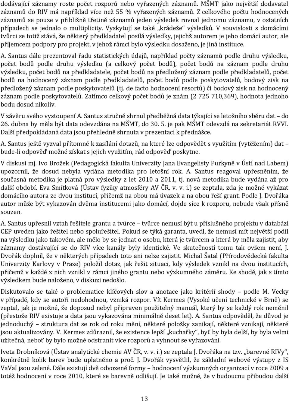 V souvislosti s domácími tvůrci se totiž stává, že některý předkladatel posílá výsledky, jejichž autorem je jeho domácí autor, ale příjemcem podpory pro projekt, v jehož rámci bylo výsledku dosaženo,