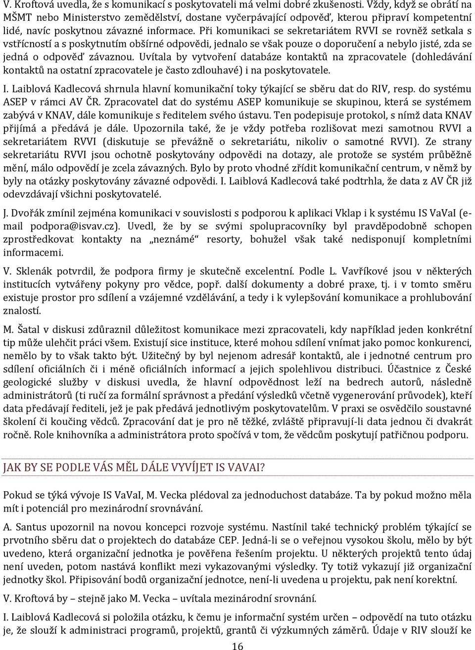 Při komunikaci se sekretariátem RVVI se rovněž setkala s vstřícností a s poskytnutím obšírné odpovědi, jednalo se však pouze o doporučení a nebylo jisté, zda se jedná o odpověď závaznou.