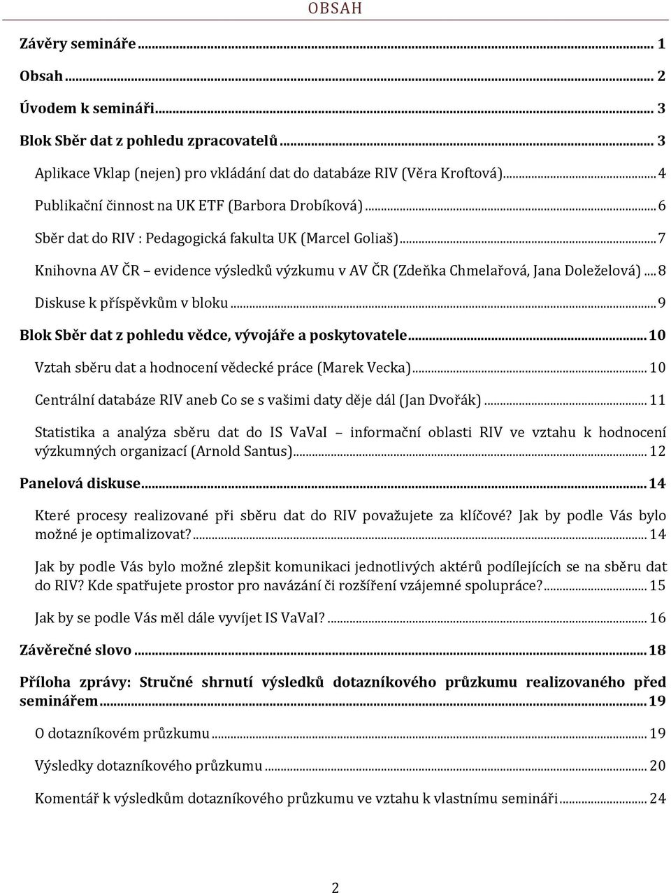 .. 7 Knihovna AV ČR evidence výsledků výzkumu v AV ČR (Zdeňka Chmelařová, Jana Doleželová)... 8 Diskuse k příspěvkům v bloku... 9 Blok Sběr dat z pohledu vědce, vývojáře a poskytovatele.