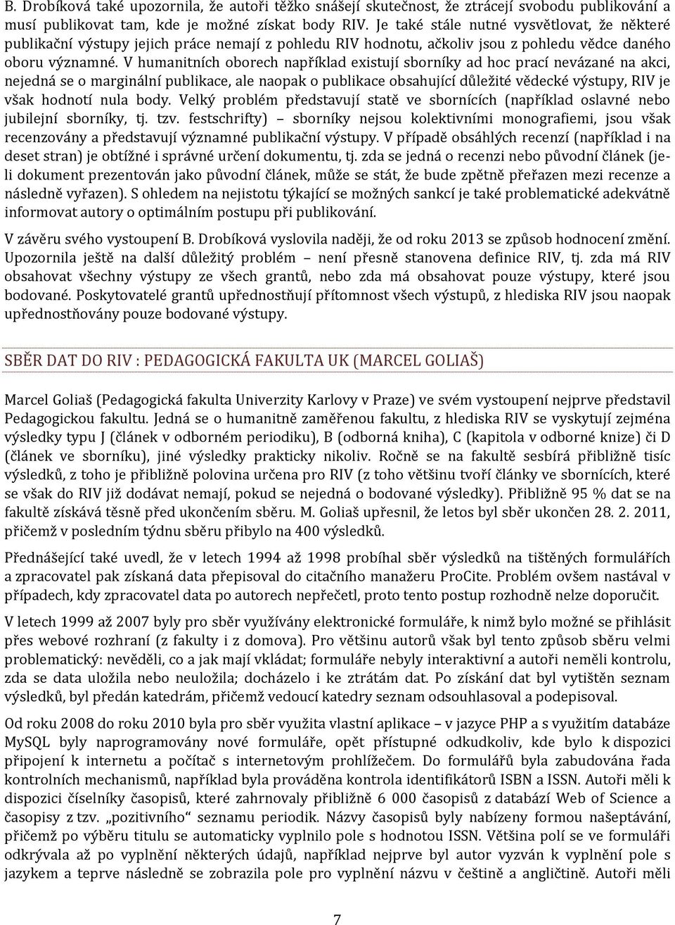 V humanitních oborech například existují sborníky ad hoc prací nevázané na akci, nejedná se o marginální publikace, ale naopak o publikace obsahující důležité vědecké výstupy, RIV je však hodnotí