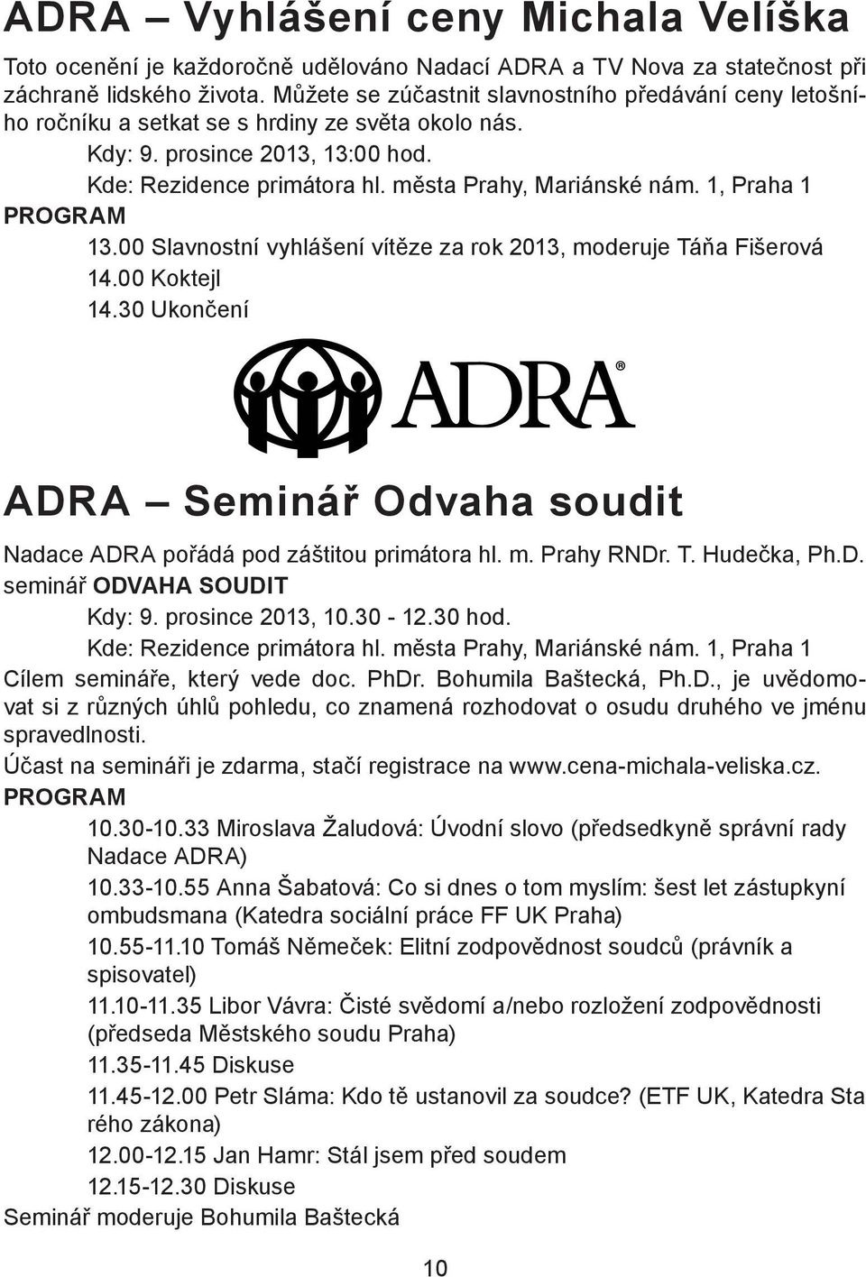 1, Praha 1 PROGRAM 13.00 Slavnostní vyhlášení vítěze za rok 2013, moderuje Táňa Fišerová 14.00 Koktejl 14.30 Ukončení ADRA Seminář Odvaha soudit Nadace ADRA pořádá pod záštitou primátora hl. m. Prahy RNDr.