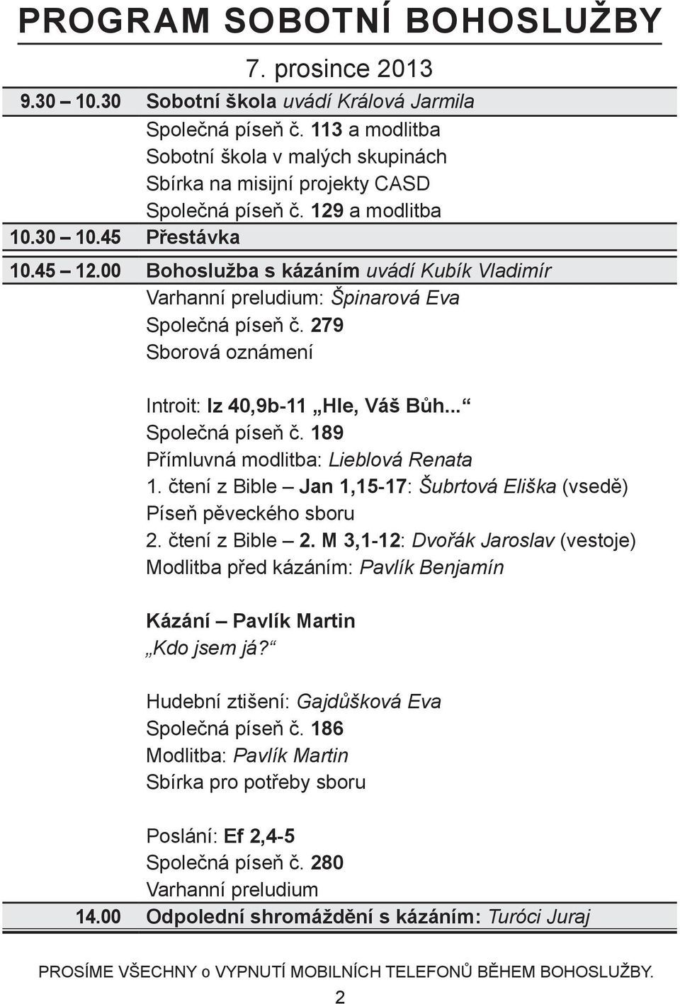 00 Bohoslužba s kázáním uvádí Kubík Vladimír Varhanní preludium: Špinarová Eva Společná píseň č. 279 Sborová oznámení Introit: Iz 40,9b-11 Hle, Váš Bůh... Společná píseň č. 189 Přímluvná modlitba: Lieblová Renata 1.