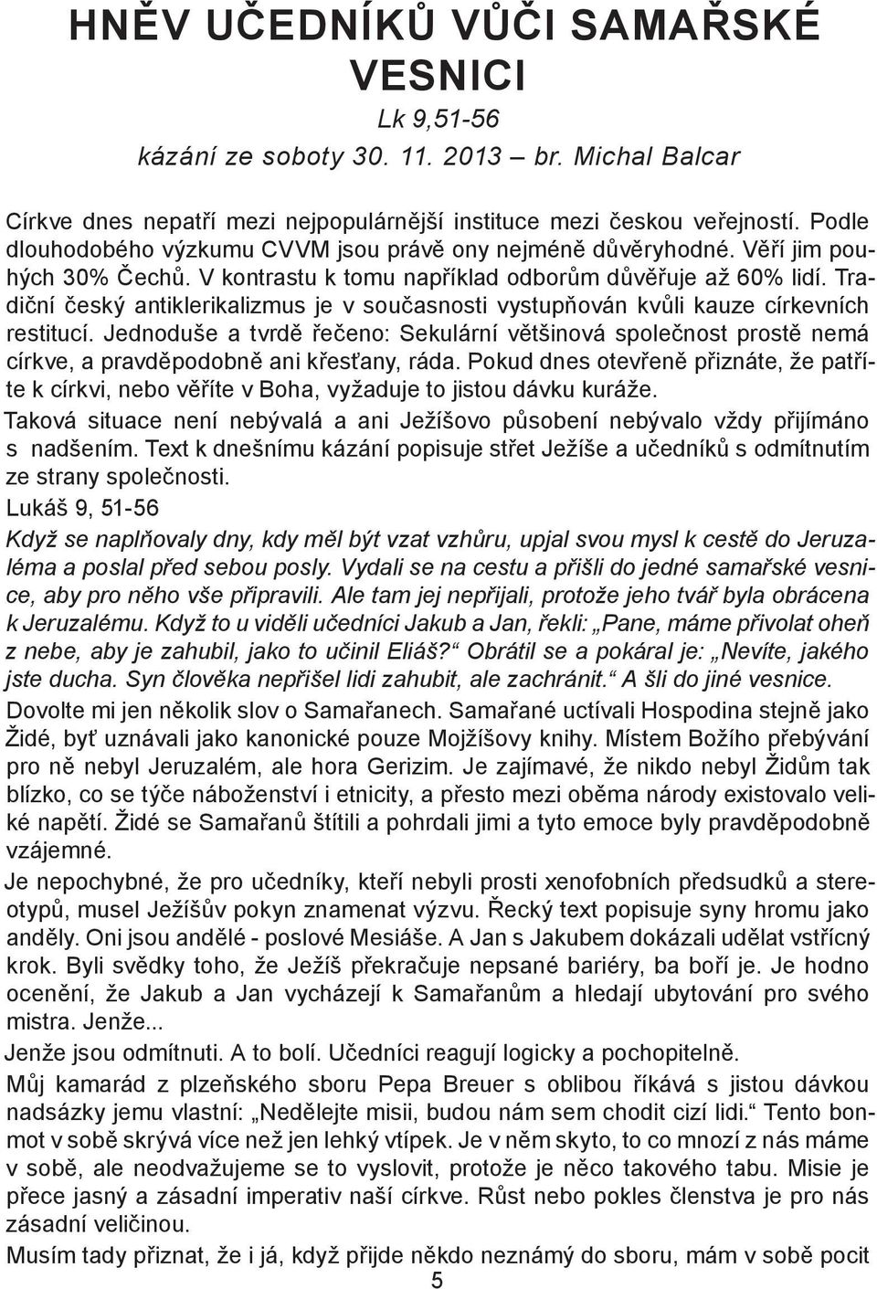 Tradiční český antiklerikalizmus je v současnosti vystupňován kvůli kauze církevních restitucí.