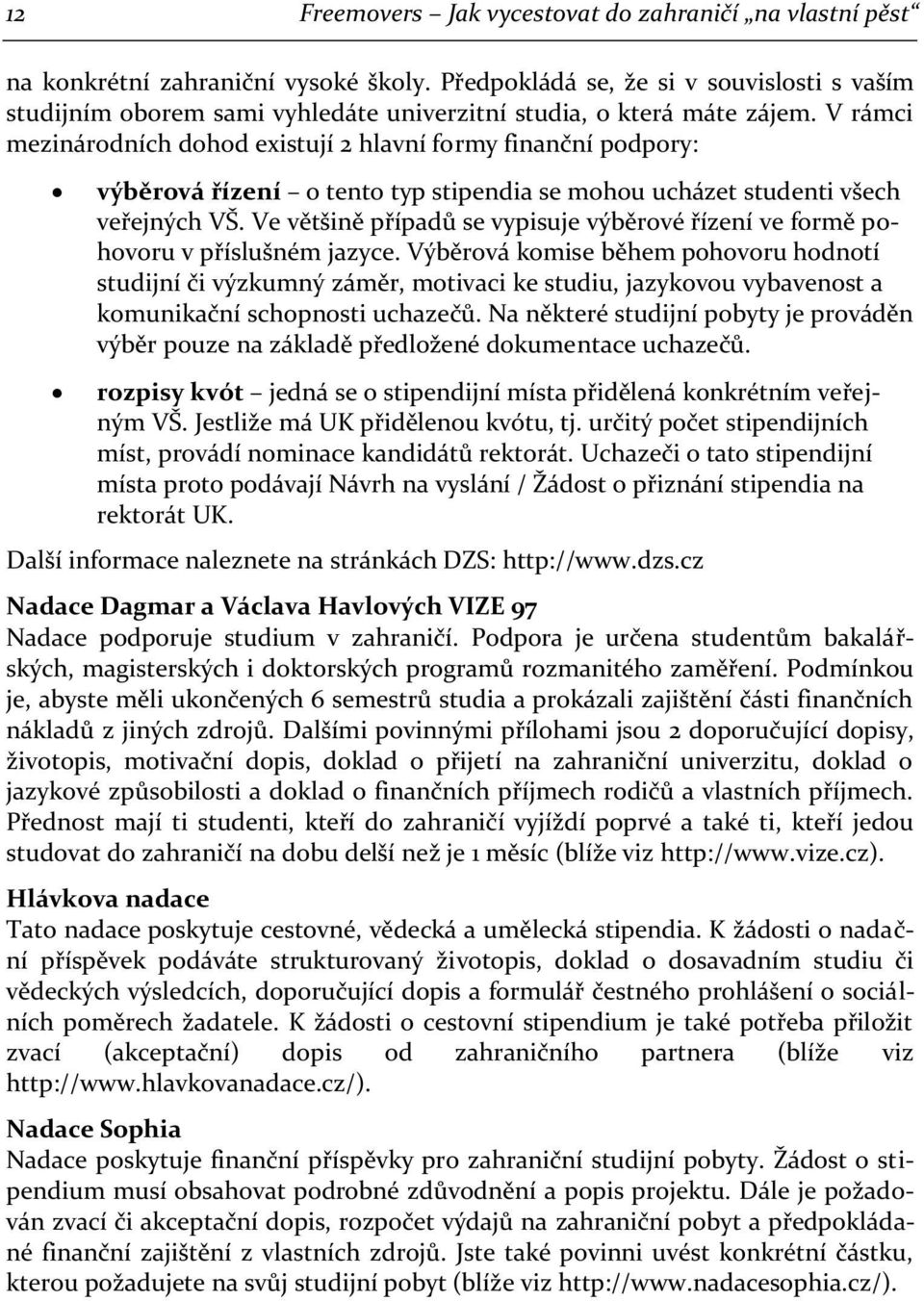 V rámci mezinárodních dohod existují 2 hlavní formy finanční podpory: výběrová řízení o tento typ stipendia se mohou ucházet studenti všech veřejných VŠ.