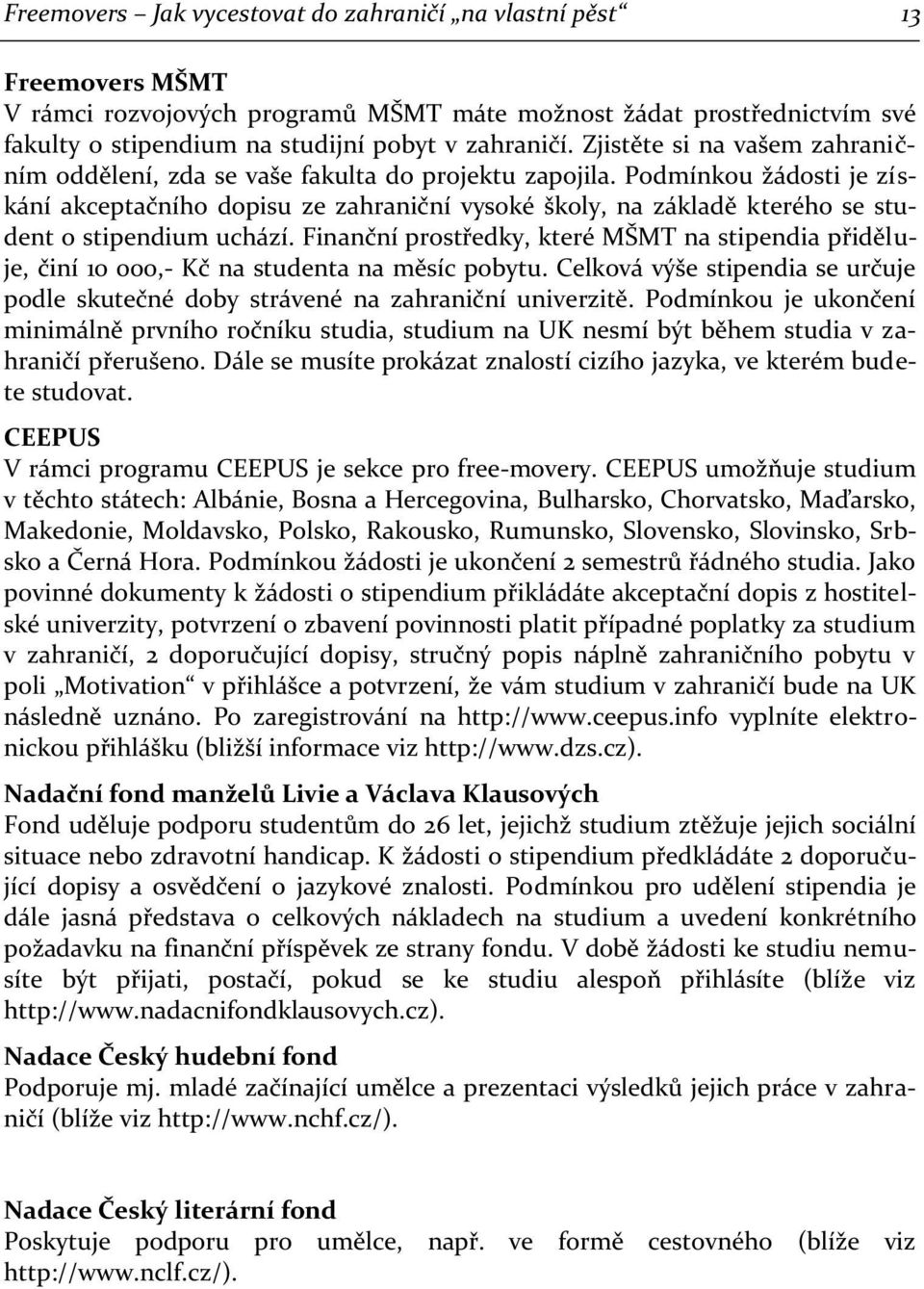 Podmínkou žádosti je získání akceptačního dopisu ze zahraniční vysoké školy, na základě kterého se student o stipendium uchází.