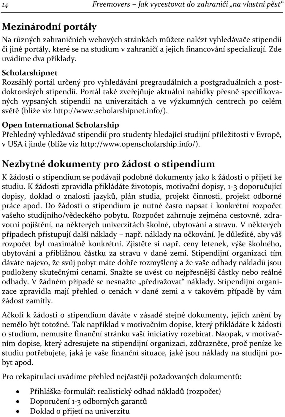 Portál také zveřejňuje aktuální nabídky přesně specifikovaných vypsaných stipendií na univerzitách a ve výzkumných centrech po celém světě (blíže viz http://www.scholarshipnet.info/).