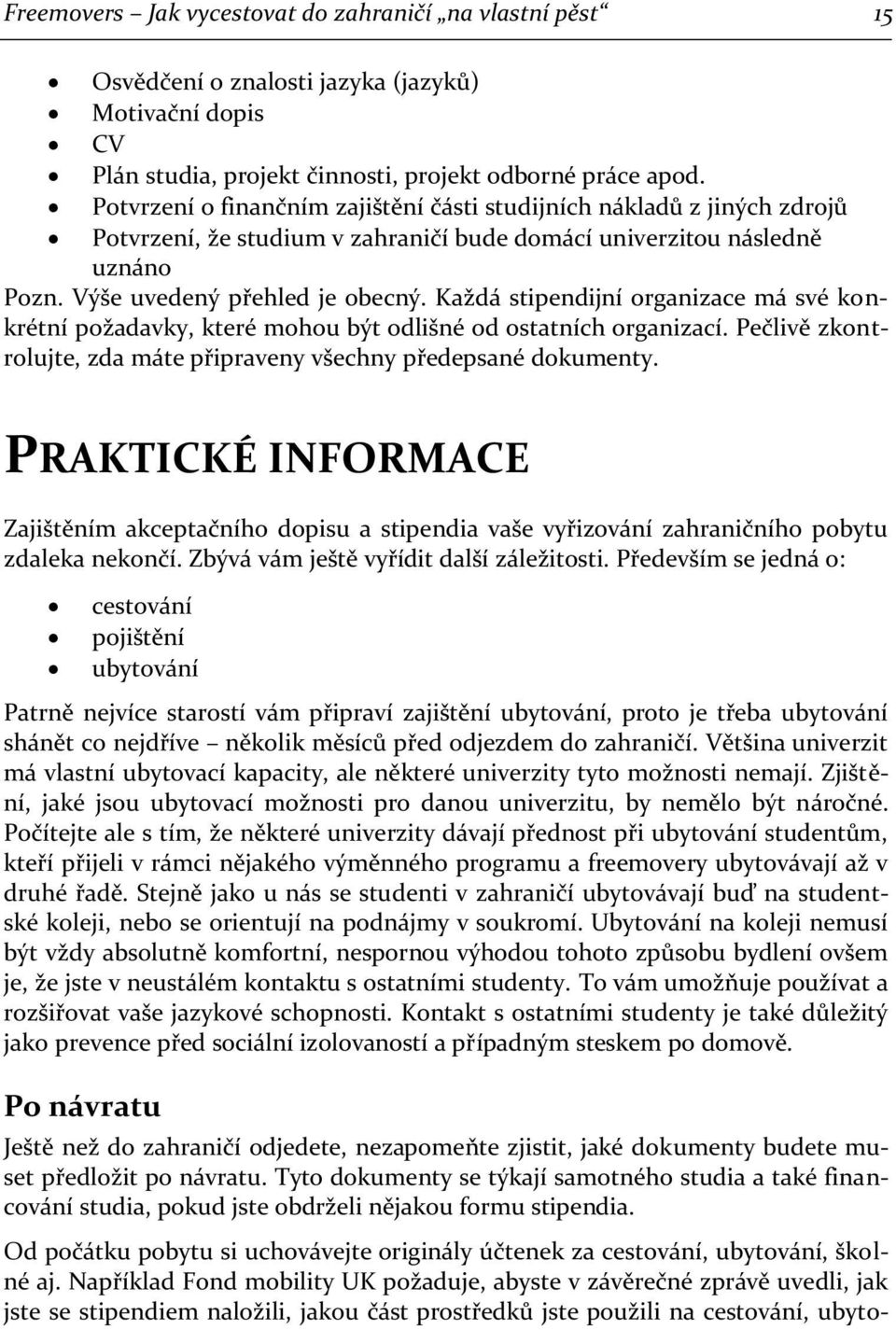 Každá stipendijní organizace má své konkrétní požadavky, které mohou být odlišné od ostatních organizací. Pečlivě zkontrolujte, zda máte připraveny všechny předepsané dokumenty.