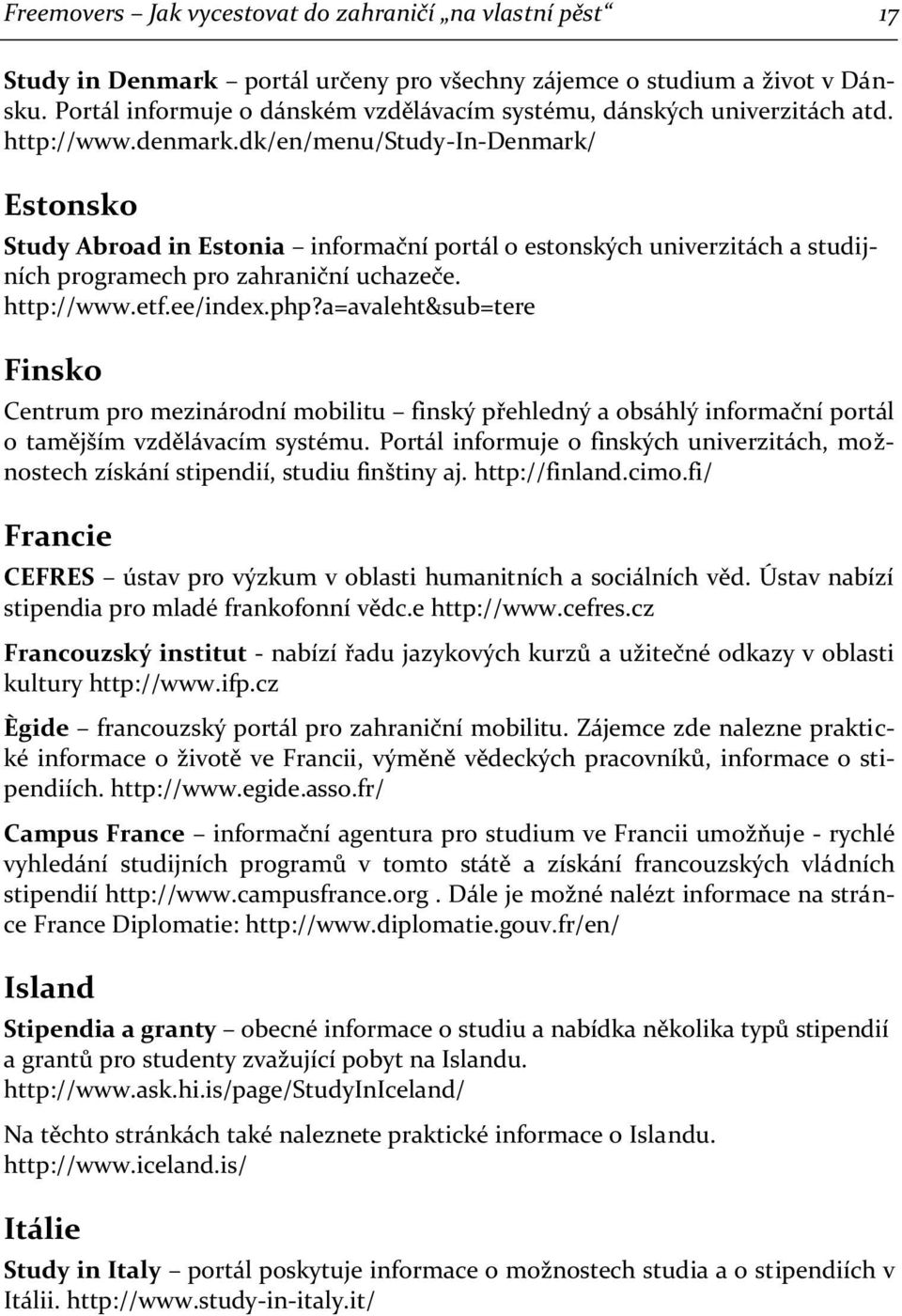 dk/en/menu/study-in-denmark/ Estonsko Study Abroad in Estonia informační portál o estonských univerzitách a studijních programech pro zahraniční uchazeče. http://www.etf.ee/index.php?