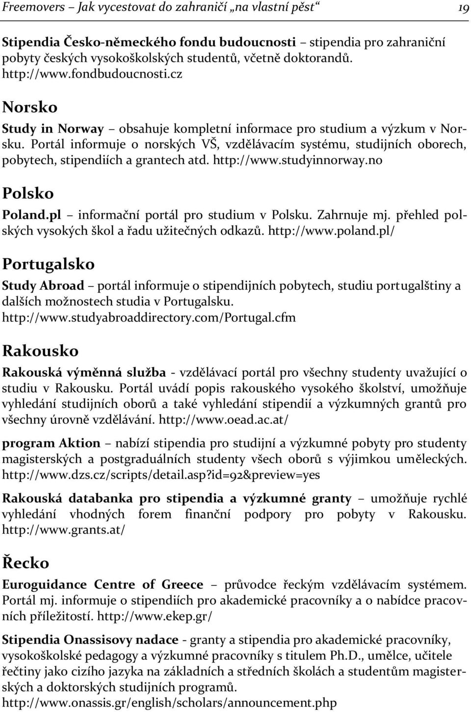 Portál informuje o norských VŠ, vzdělávacím systému, studijních oborech, pobytech, stipendiích a grantech atd. http://www.studyinnorway.no Polsko Poland.pl informační portál pro studium v Polsku.