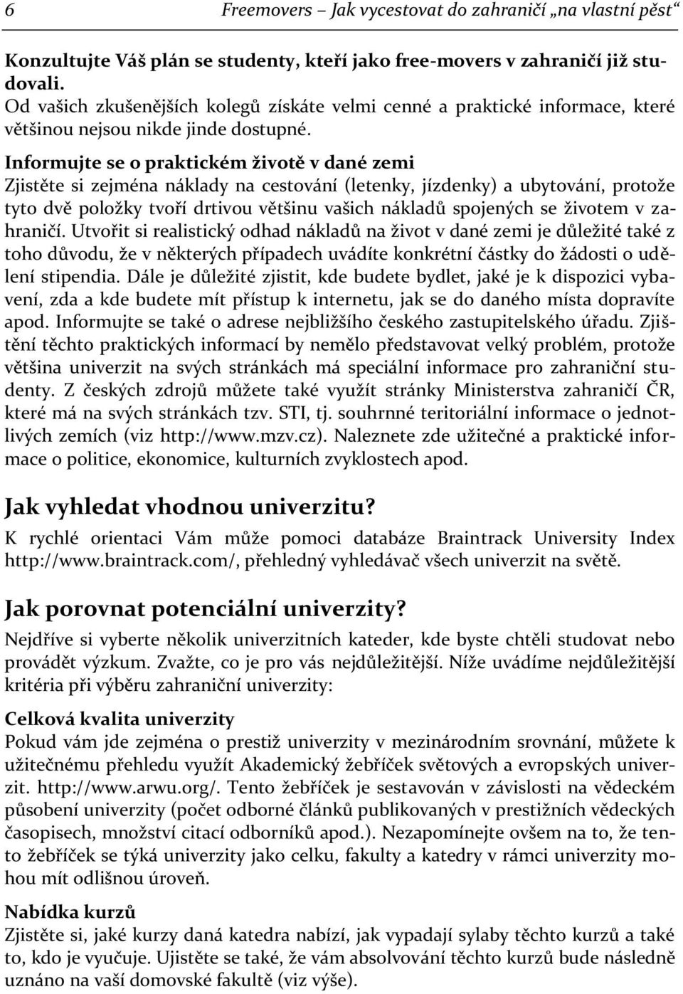 Informujte se o praktickém životě v dané zemi Zjistěte si zejména náklady na cestování (letenky, jízdenky) a ubytování, protože tyto dvě položky tvoří drtivou většinu vašich nákladů spojených se