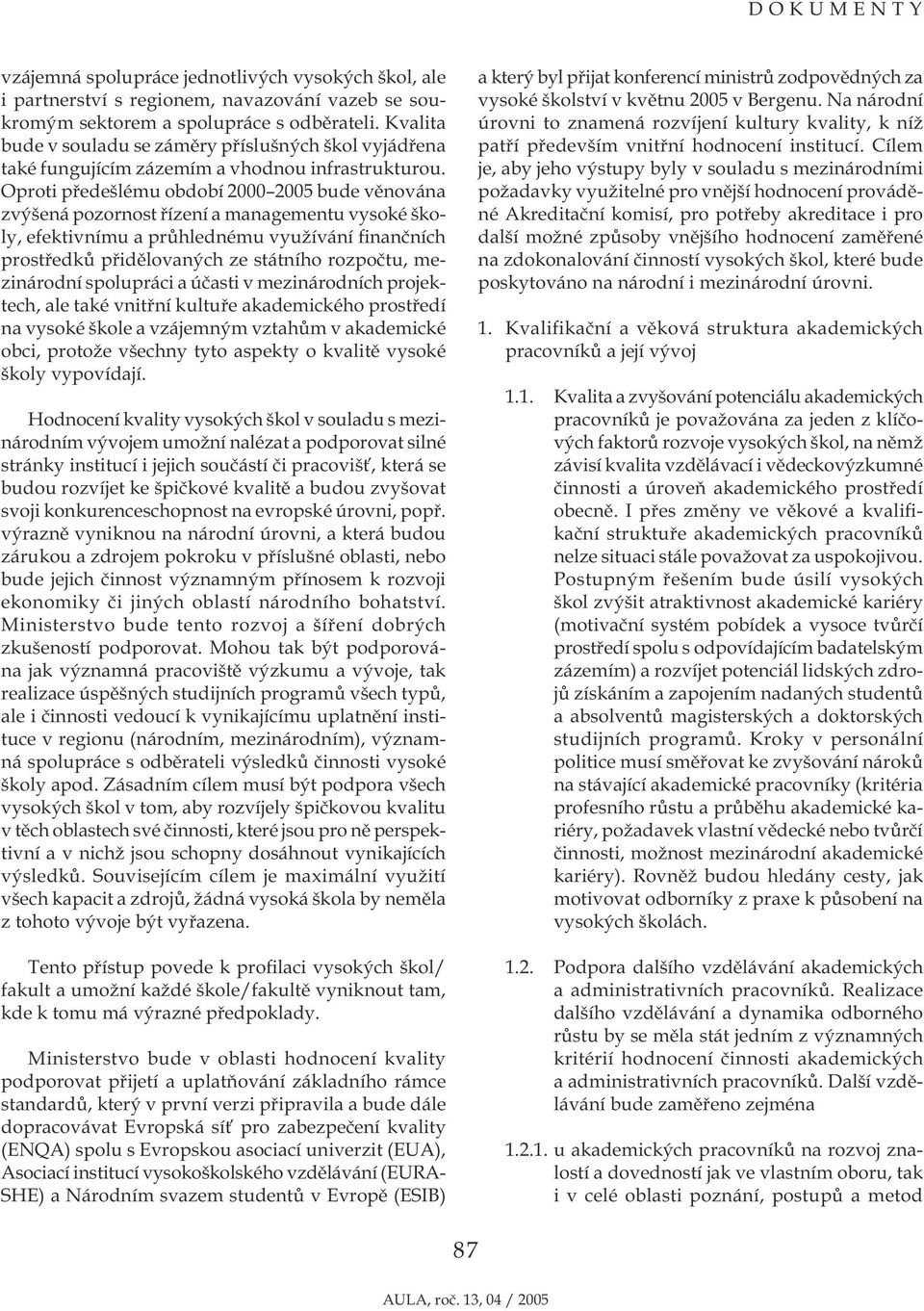 Oproti předešlému období 2000 2005 bude věnována zvýšená pozornost řízení a managementu vysoké školy, efektivnímu a průhlednému využívání finančních prostředků přidělovaných ze státního rozpočtu,