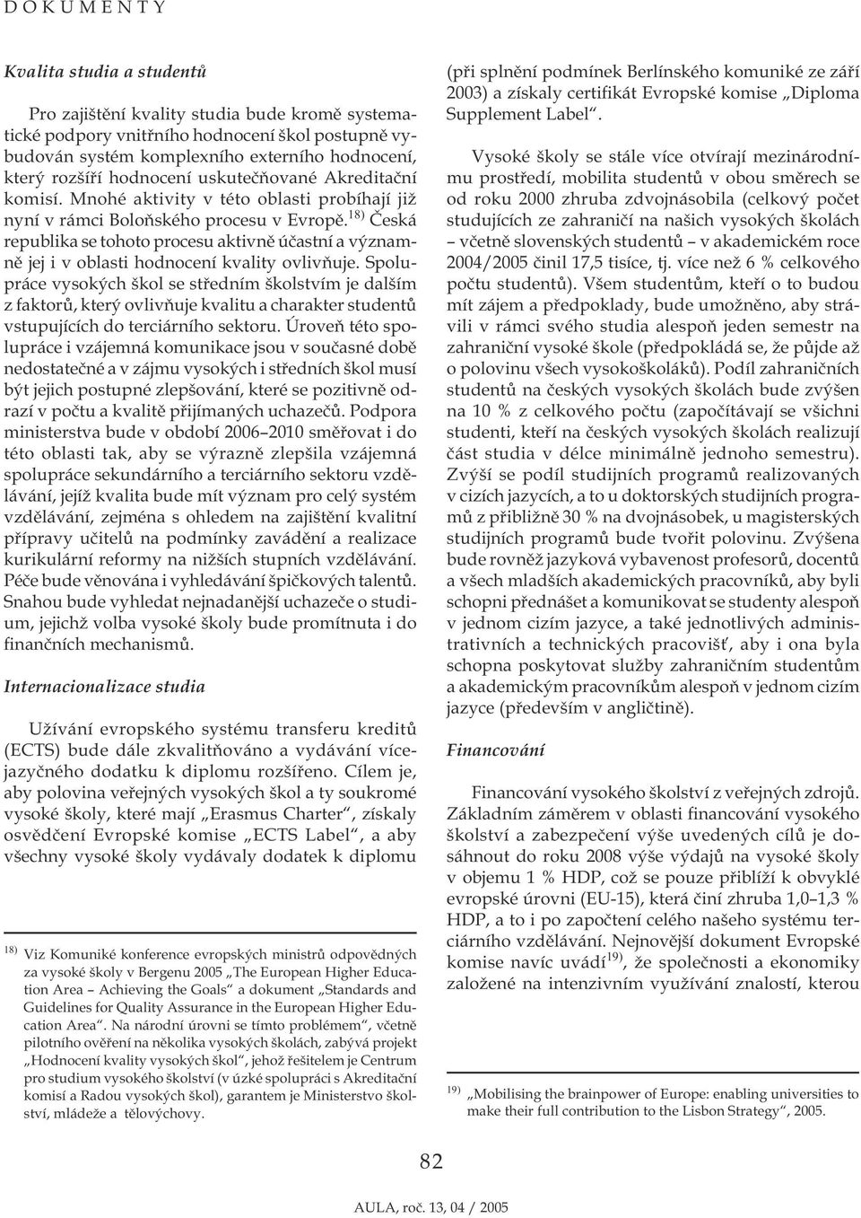 18) Česká republika se tohoto procesu aktivně účastní a významně jej i v oblasti hodnocení kvality ovlivňuje.