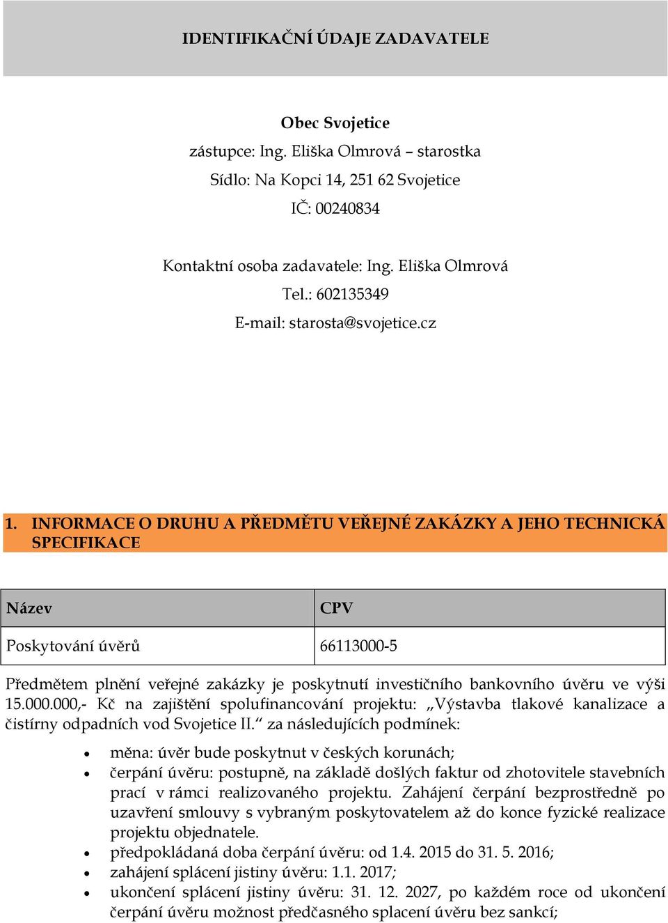 INFORMACE O DRUHU A PŘEDMĚTU VEŘEJNÉ ZAKÁZKY A JEHO TECHNICKÁ SPECIFIKACE Název CPV Poskytování úvěrů 66113000-5 Předmětem plnění veřejné zakázky je poskytnutí investičního bankovního úvěru ve výši