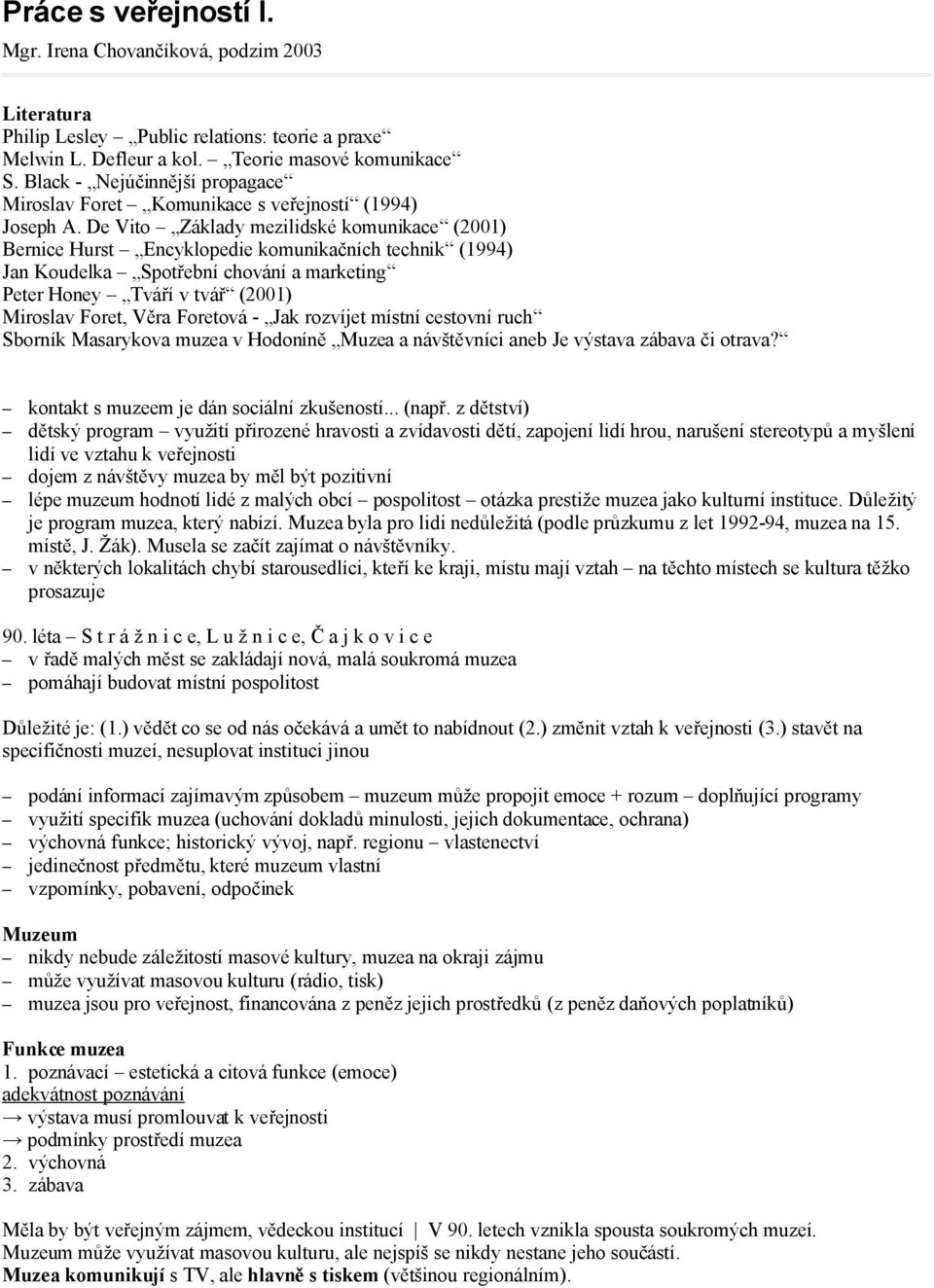 De Vito Základy mezilidské komunikace (2001) Bernice Hurst Encyklopedie komunikačních technik (1994) Jan Koudelka Spotřební chování a marketing Peter Honey Tváří v tvář (2001) Miroslav Foret, Věra