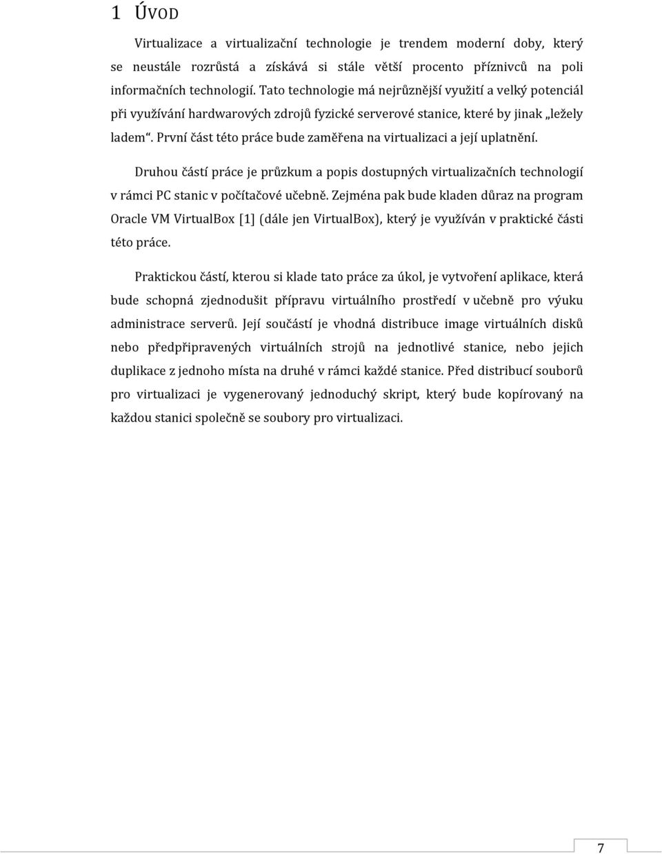 První část této práce bude zaměřena na virtualizaci a její uplatnění. Druhou částí práce je průzkum a popis dostupných virtualizačních technologií v rámci PC stanic v počítačové učebně.