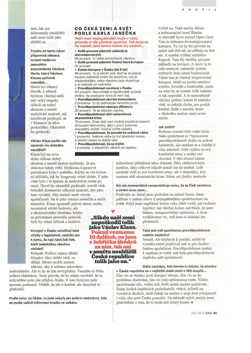 .. Havel byl rizasnf dlovdk, k ndmuz bychom vsichni mdli mit velkf respekt. Adkoli on nebyl ekonom a nem6l analy'tick6 znalosti, tak intuitivn6 pochopil, Ze v Klausovi je ndco prohnil6ho.