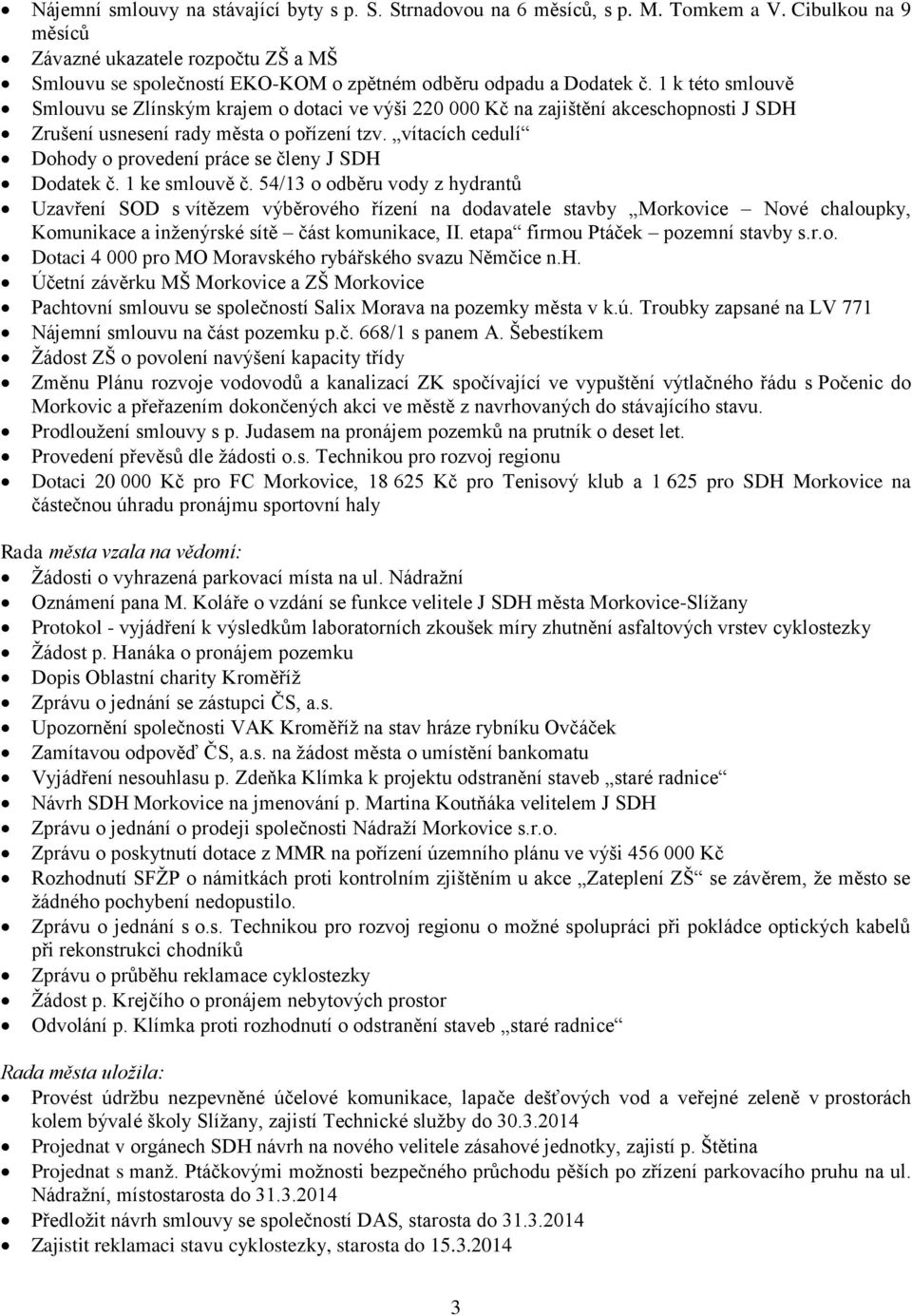 1 k této smlouvě Smlouvu se Zlínským krajem o dotaci ve výši 220 000 Kč na zajištění akceschopnosti J SDH Zrušení usnesení rady města o pořízení tzv.