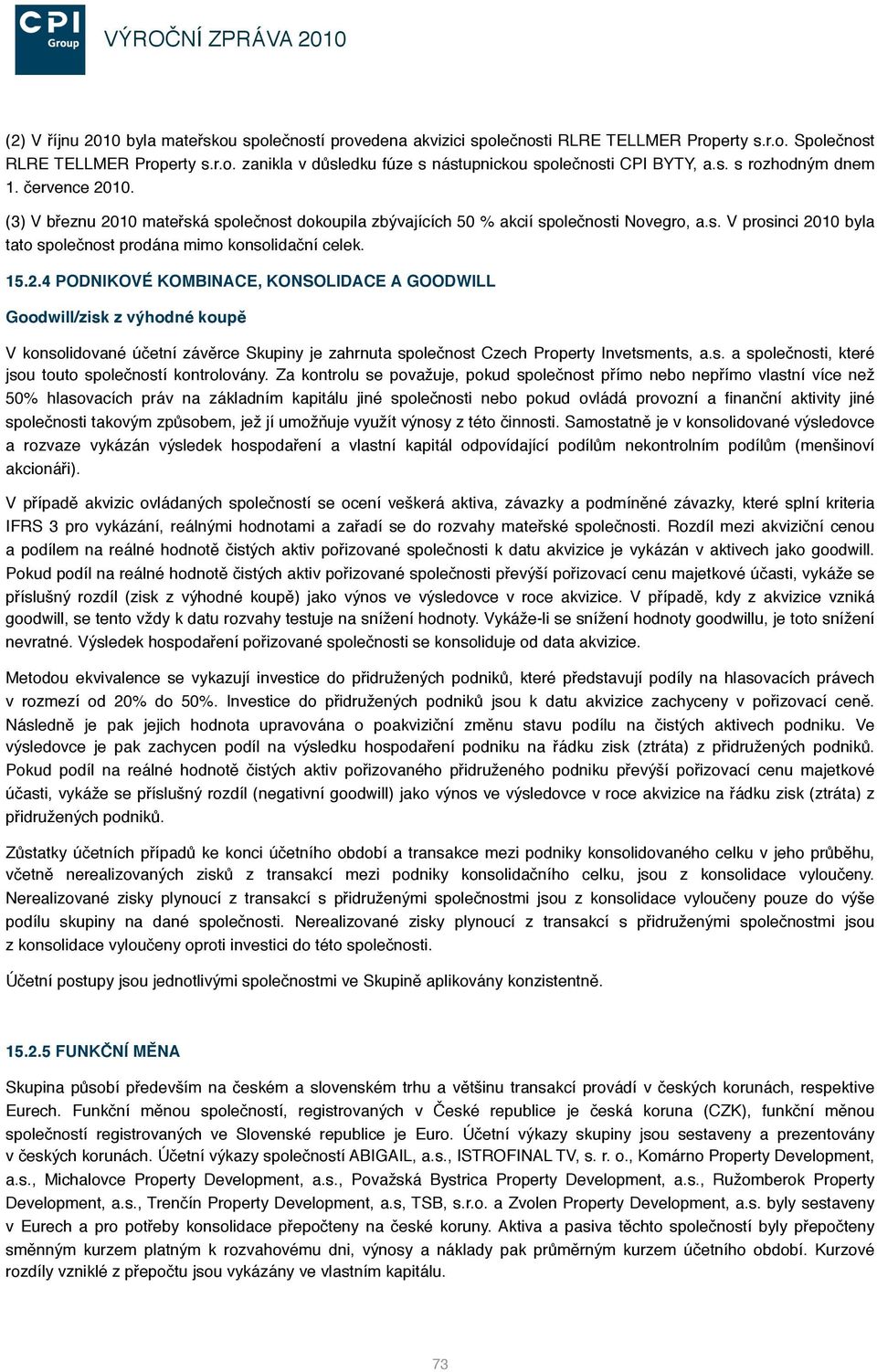 15.2.4 PODNIKOVÉ KOMBINACE, KONSOLIDACE A GOODWILL Goodwill/zisk z výhodné koupě V konsolidované účetní závěrce Skupiny je zahrnuta společnost Czech Property Invetsments, a.s. a společnosti, které jsou touto společností kontrolovány.