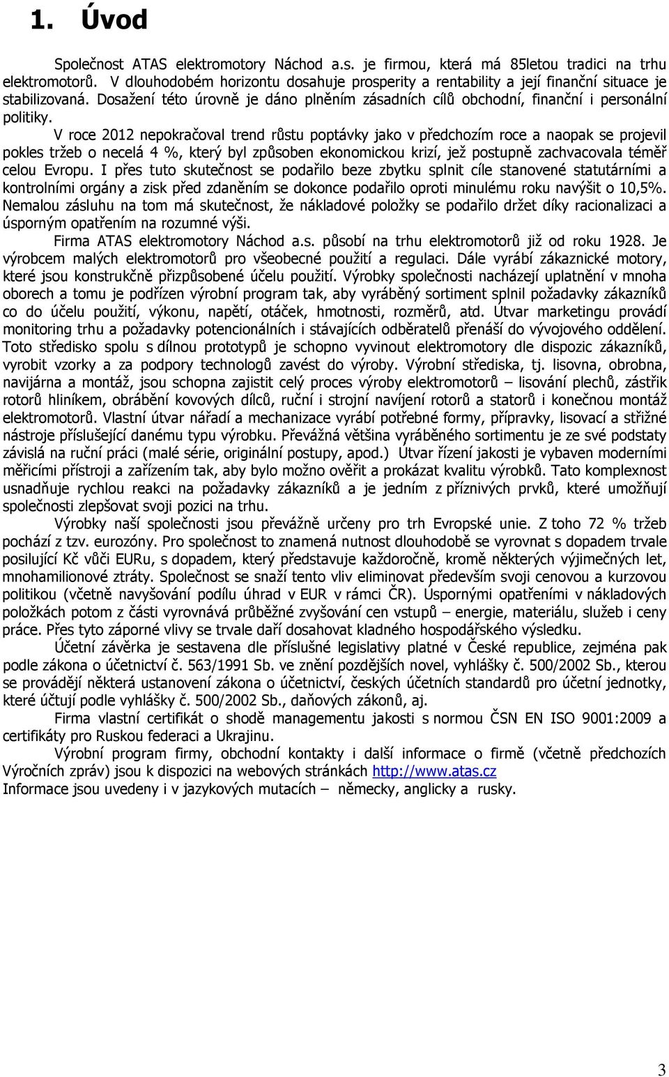 V roce 2012 nepokračoval trend růstu poptávky jako v předchozím roce a naopak se projevil pokles tržeb o necelá 4 %, který byl způsoben ekonomickou krizí, jež postupně zachvacovala téměř celou Evropu.