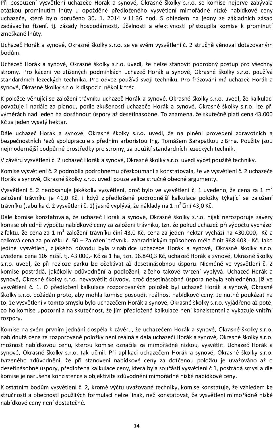 Uchazeč Horák a synové, Okrasné školky s.r.o. se ve svém vysvětlení č. 2 stručně věnoval dotazovaným bodům. Uchazeč Horák a synové, Okrasné školky s.r.o. uvedl, že nelze stanovit podrobný postup pro všechny stromy.