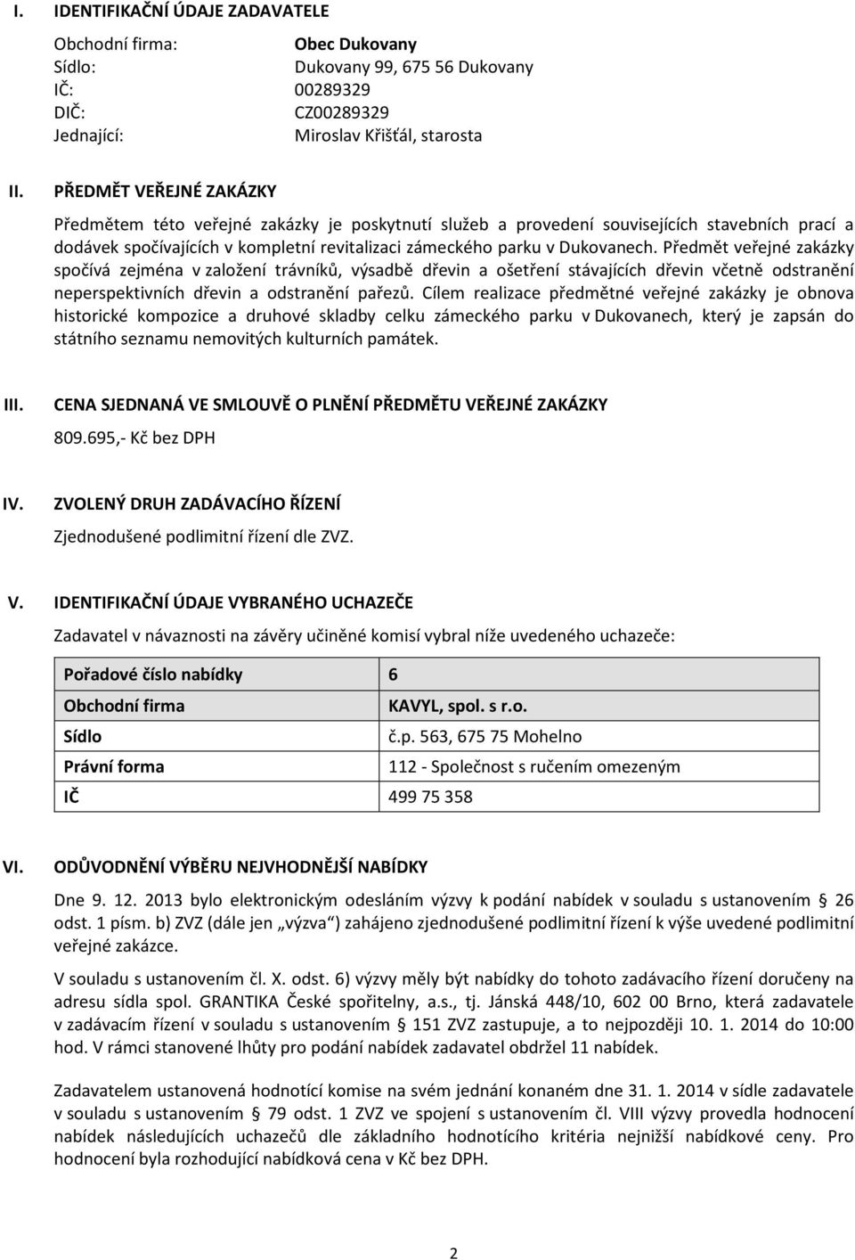 Předmět veřejné zakázky spočívá zejména v založení trávníků, výsadbě dřevin a ošetření stávajících dřevin včetně odstranění neperspektivních dřevin a odstranění pařezů.