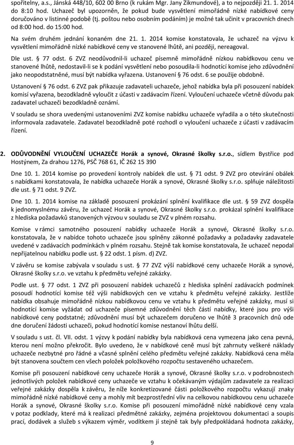 do 15:00 hod. Na svém druhém jednání konaném dne 21. 1. 2014 komise konstatovala, že uchazeč na výzvu k vysvětlení mimořádně nízké nabídkové ceny ve stanovené lhůtě, ani později, nereagoval. Dle ust.