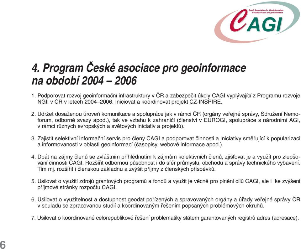 04 2006. Iniciovat a koordinovat projekt CZ-INSPIRE. 2. UdrÏet dosaïenou úroveà komunikace a spolupráce jak v rámci âr (orgány vefiejné správy, SdruÏení Nemoforum, odborné svazy apod.