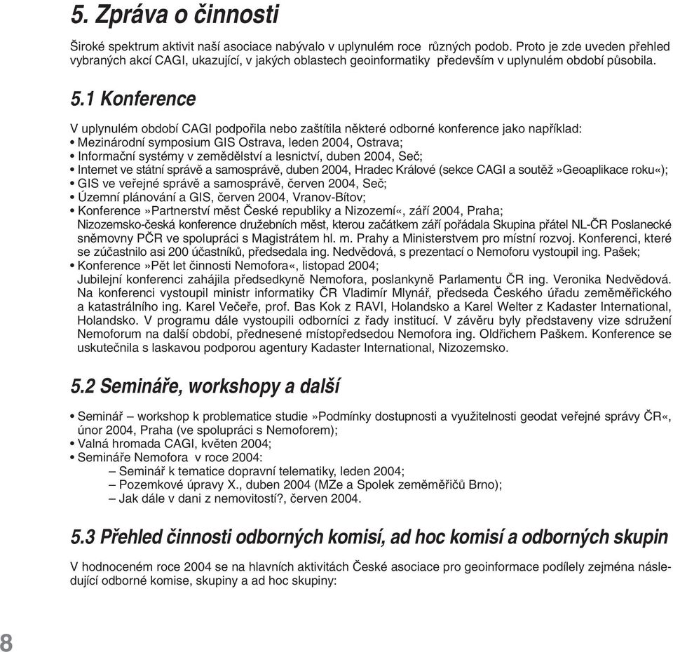 1 Konference V uplynulém období CAGI podpofiila nebo za títila nûkteré odborné konference jako napfiíklad: Mezinárodní symposium GIS Ostrava, leden 2004, Ostrava; Informaãní systémy v zemûdûlství a