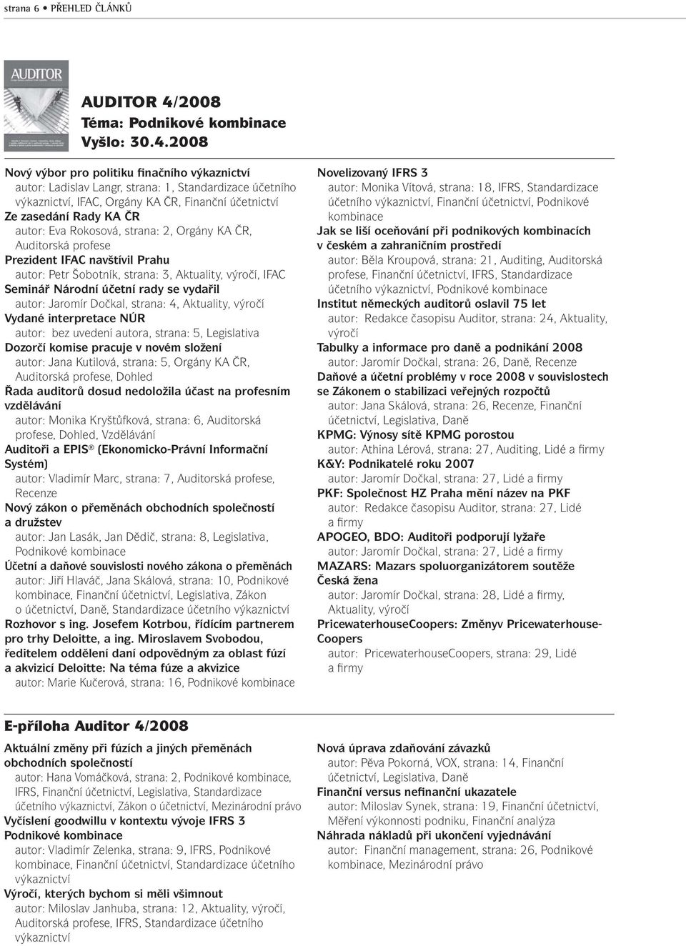 2008 Nový výbor pro politiku finačního výkaznictví autor: Ladislav Langr, strana: 1, Standardizace účetního výkaznictví, IFAC, Orgány KA ČR, Finanční účetnictví Ze zasedání Rady KA ČR autor: Eva