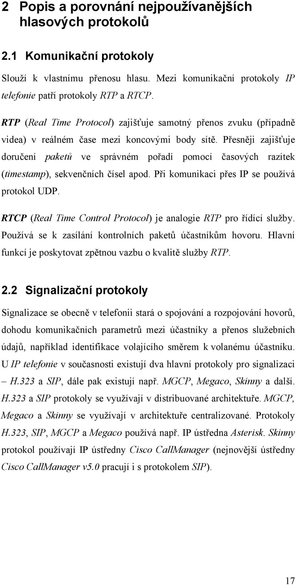 Přesněji zajišťuje doručení paketů ve správném pořadí pomocí časových razítek (timestamp), sekvenčních čísel apod. Při komunikaci přes IP se používá protokol UDP.