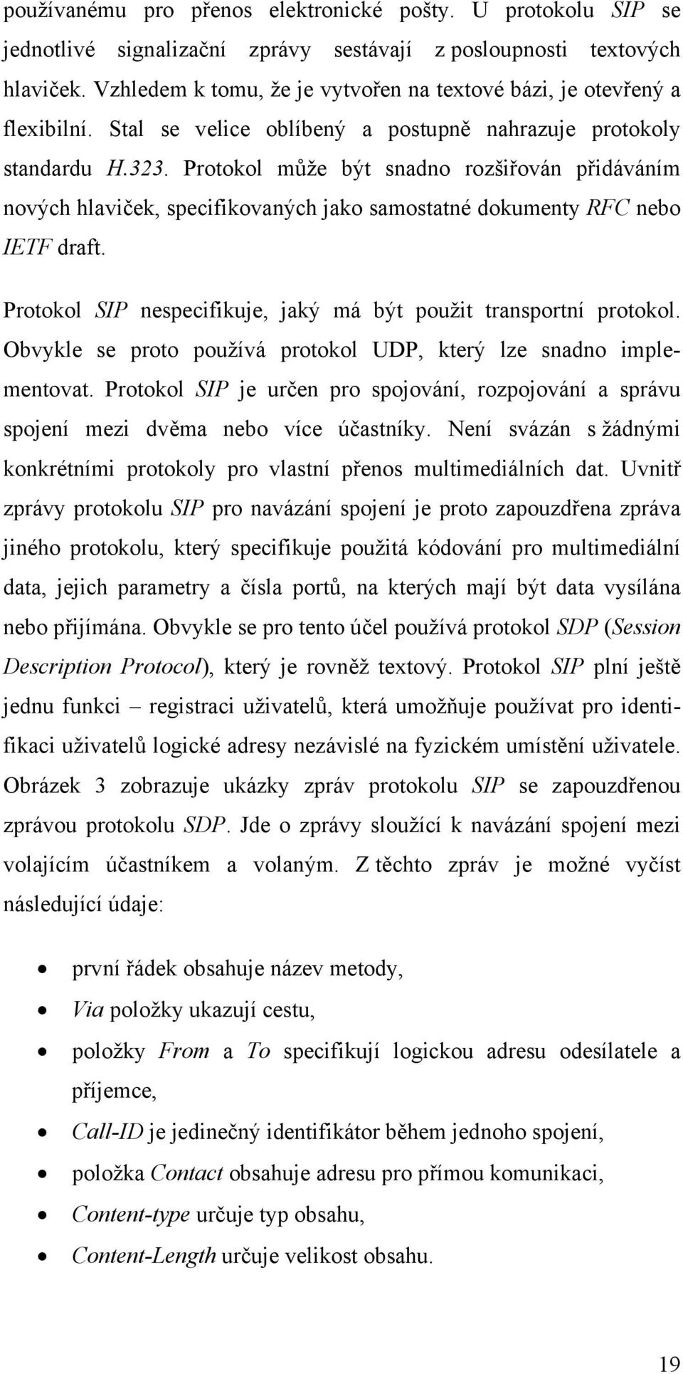 Protokol může být snadno rozšiřován přidáváním nových hlaviček, specifikovaných jako samostatné dokumenty RFC nebo IETF draft. Protokol SIP nespecifikuje, jaký má být použit transportní protokol.