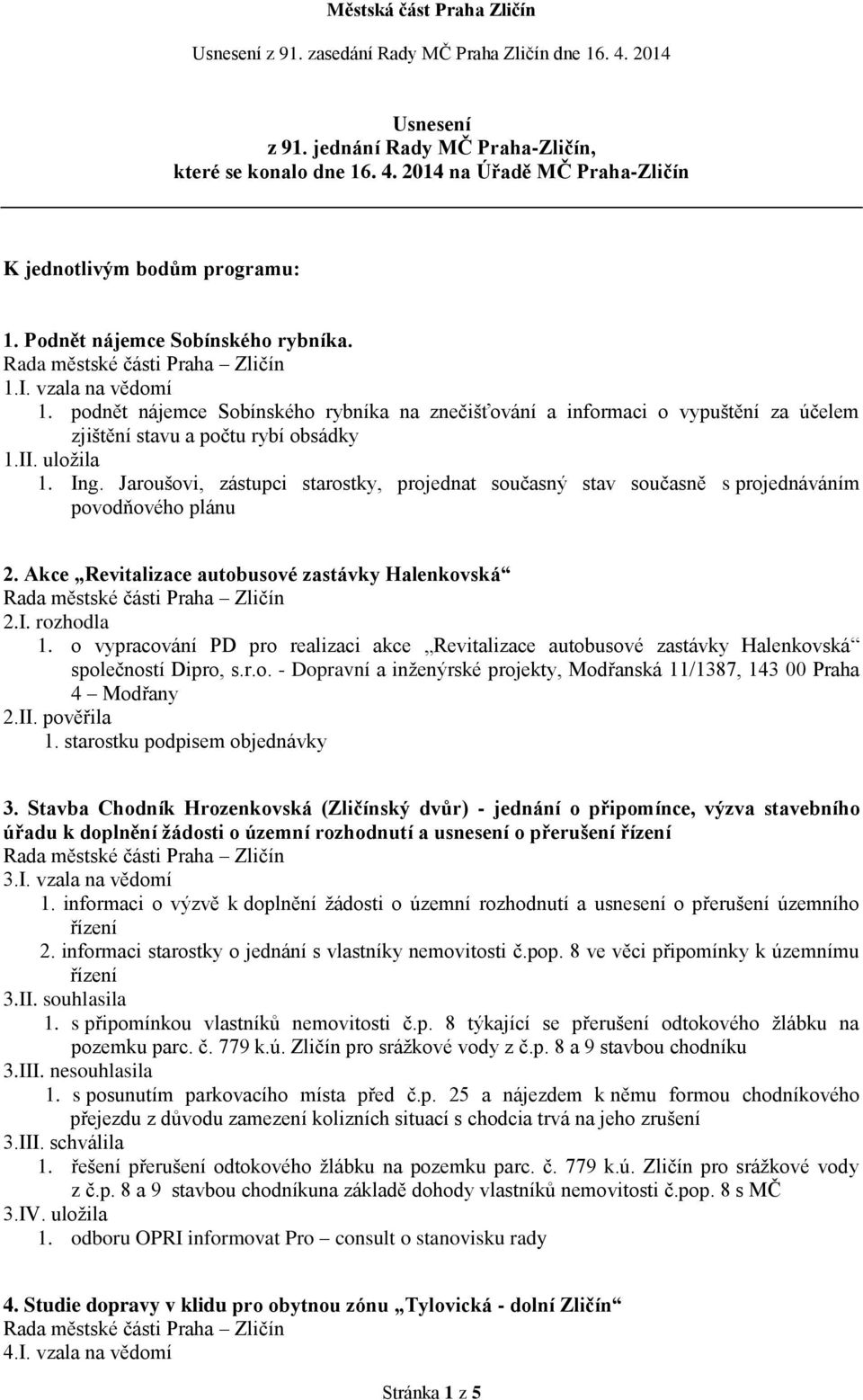 Jaroušovi, zástupci starostky, projednat současný stav současně s projednáváním povodňového plánu 2. Akce Revitalizace autobusové zastávky Halenkovská 2.I. rozhodla 1.