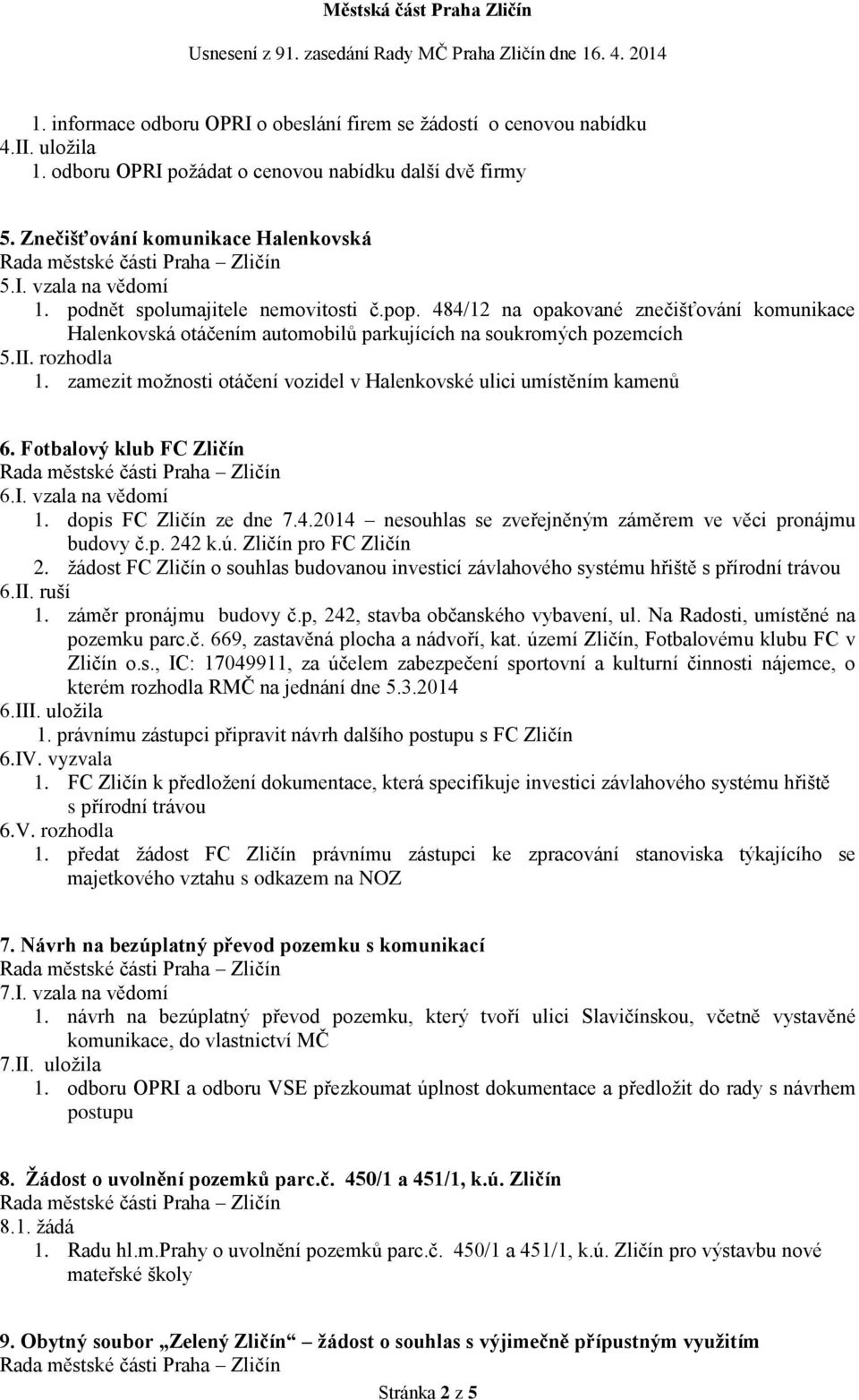 zamezit možnosti otáčení vozidel v Halenkovské ulici umístěním kamenů 6. Fotbalový klub FC Zličín 6.I. vzala na vědomí 1. dopis FC Zličín ze dne 7.4.