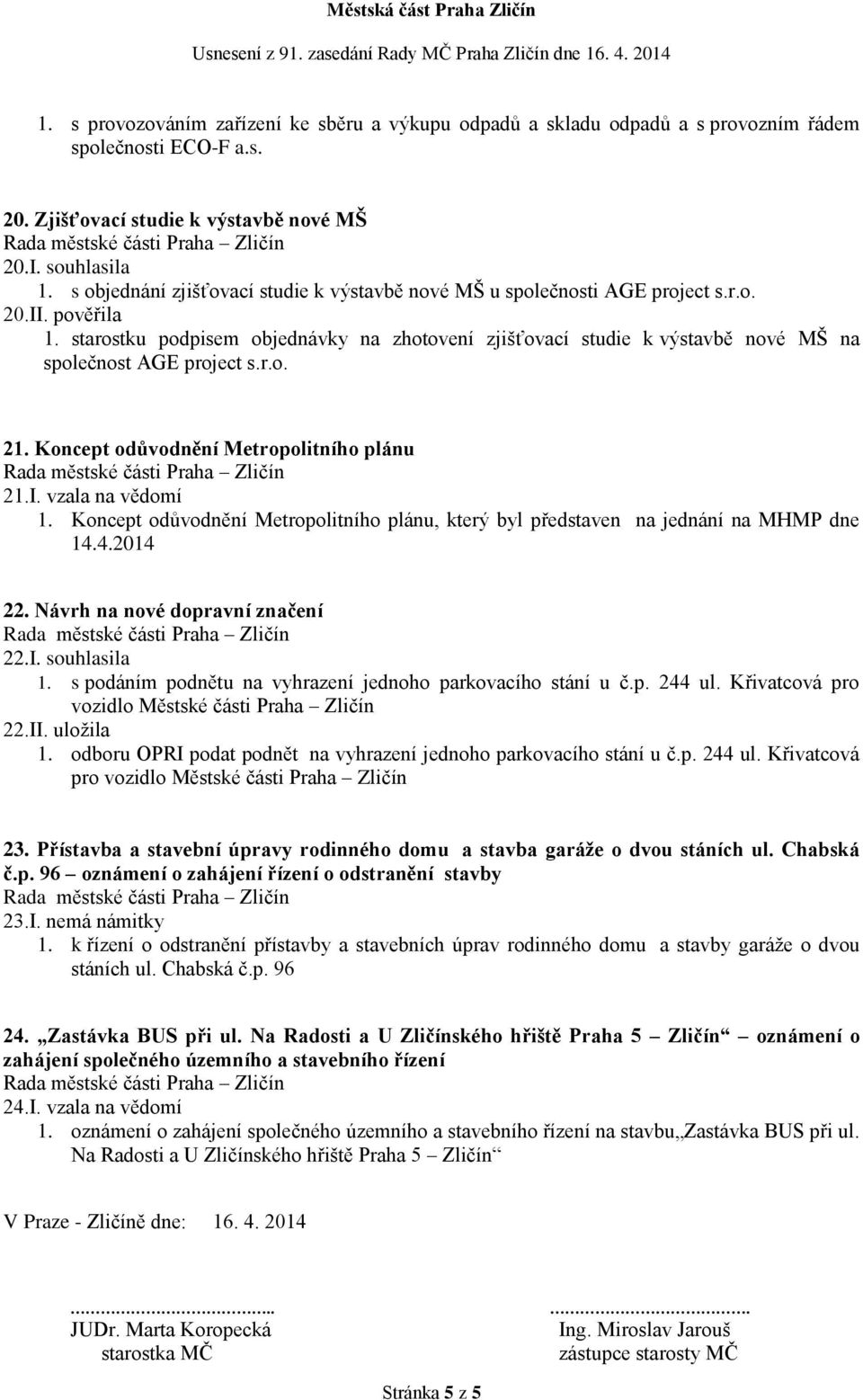 starostku podpisem objednávky na zhotovení zjišťovací studie k výstavbě nové MŠ na společnost AGE project s.r.o. 21. Koncept odůvodnění Metropolitního plánu 21.I. vzala na vědomí 1.