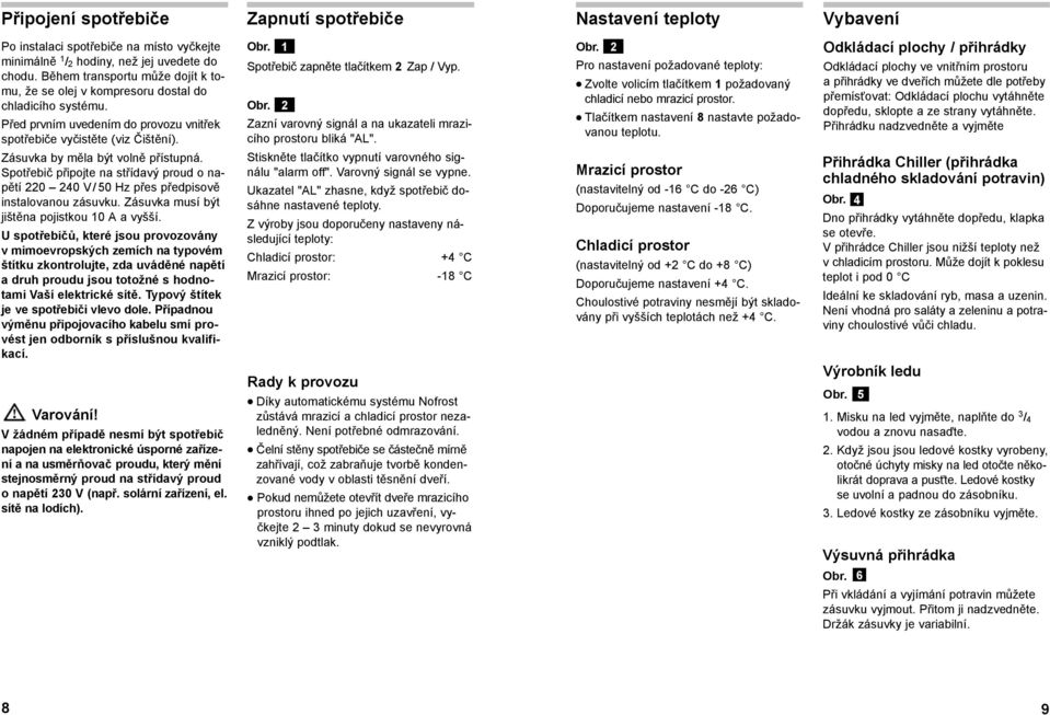 1 Spotřebič zapněte tlačítkem 2 Zap / Vyp. Obr. 2 Zazní varovný signál a na ukazateli mrazicího prostoru bliká "AL". Obr. 2 Pro nastavení požadované teploty: Zvolte volicím tlačítkem 1 požadovaný chladicí nebo mrazicí prostor.