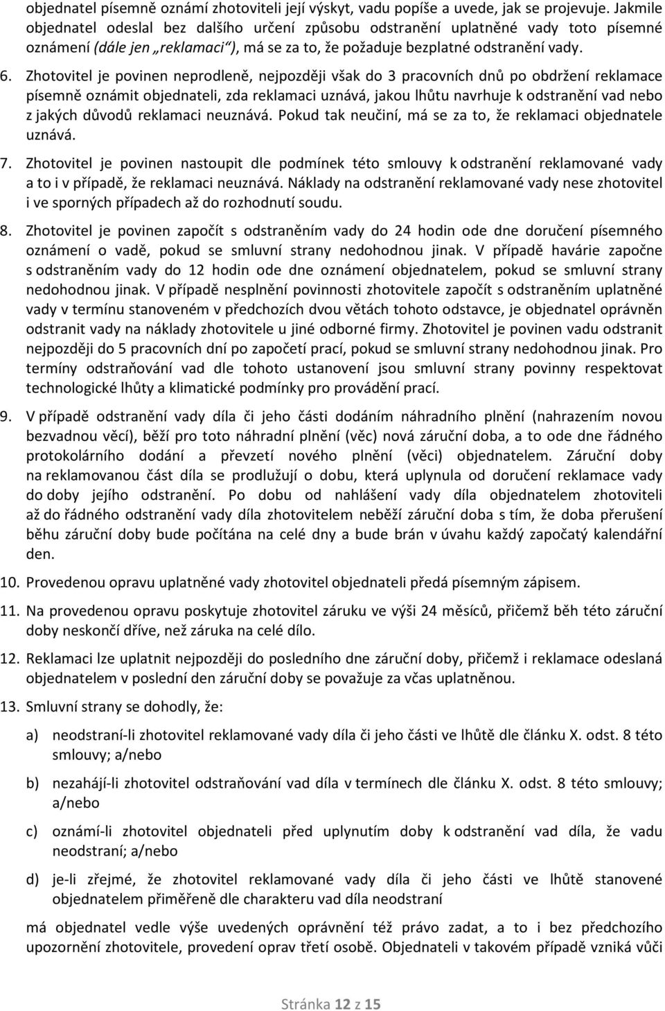 Zhotovitel je povinen neprodleně, nejpozději však do 3 pracovních dnů po obdržení reklamace písemně oznámit objednateli, zda reklamaci uznává, jakou lhůtu navrhuje k odstranění vad nebo z jakých