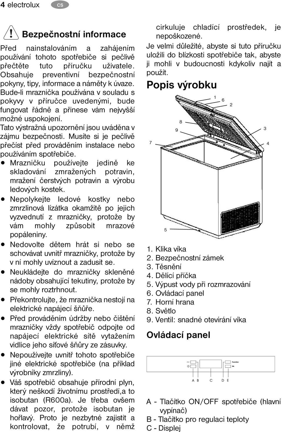 Bude-li mraznička používána v souladu s pokyvy v příručce uvedenými, bude fungovat řádně a přinese vám nejvyšší možné uspokojení. Tato výstražná upozornění jsou uváděna v zájmu bezpečnosti.