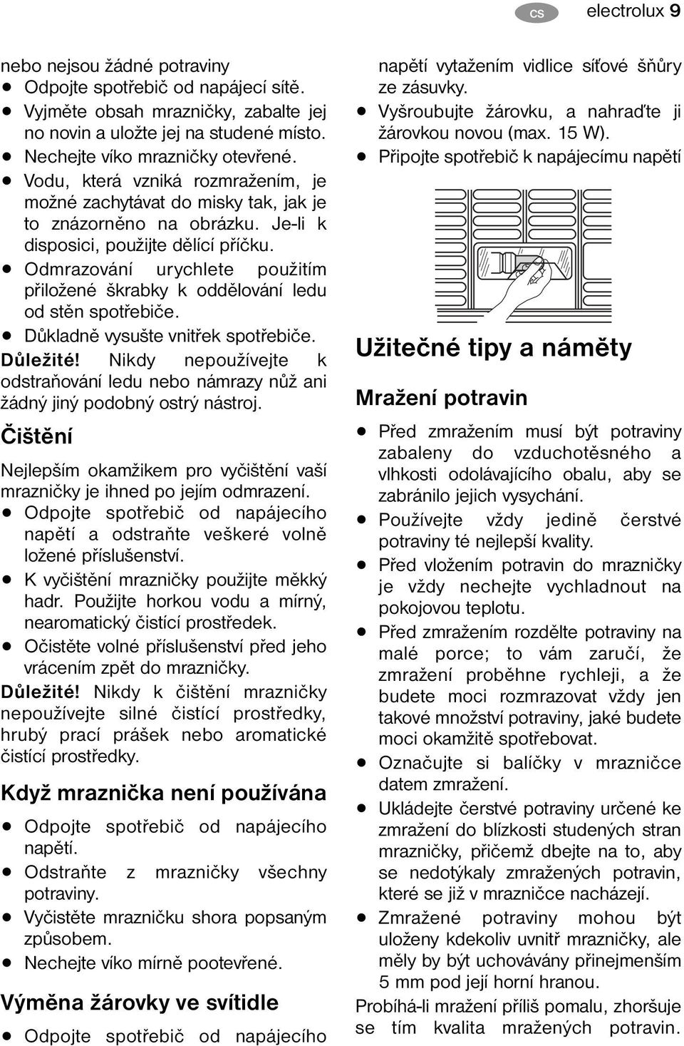 Odmrazování urychlete použitím přiložené škrabky k oddělování ledu od stěn spotřebiče. Důkladně vysušte vnitřek spotřebiče. Důležité!