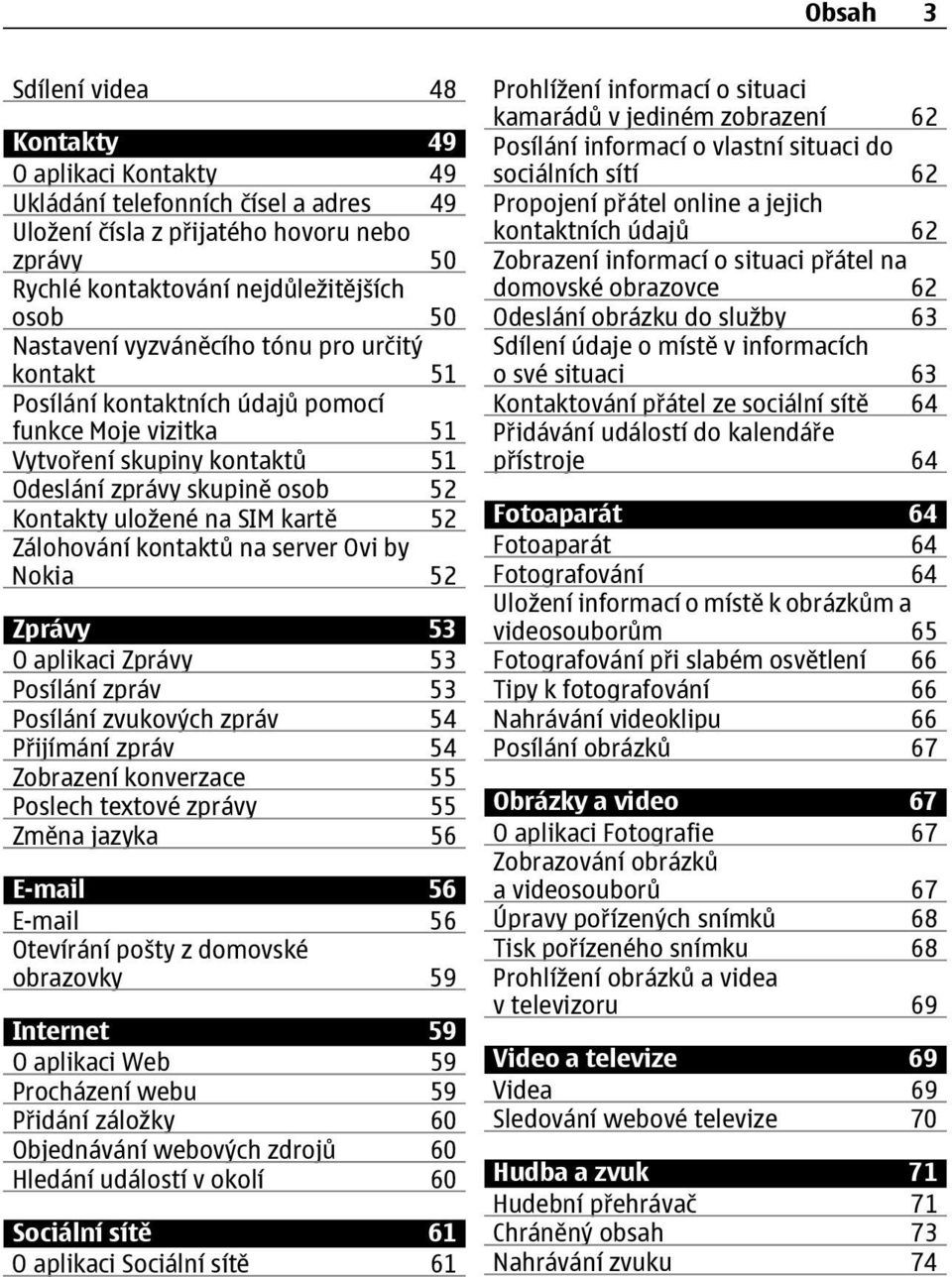 52 Zálohování kontaktů na server Ovi by Nokia 52 Zprávy 53 O aplikaci Zprávy 53 Posílání zpráv 53 Posílání zvukových zpráv 54 Přijímání zpráv 54 Zobrazení konverzace 55 Poslech textové zprávy 55