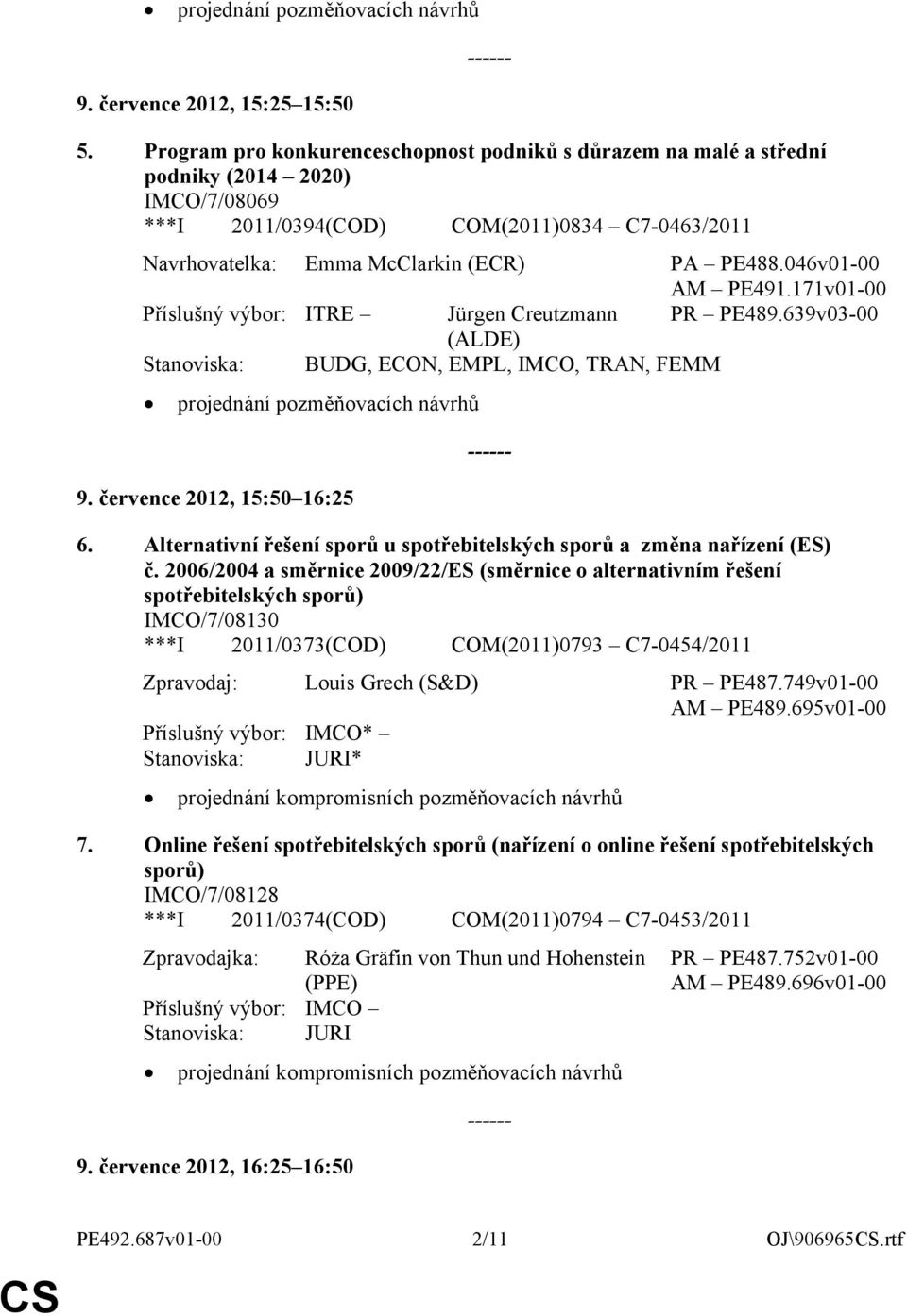046v01-00 AM PE491.171v01-00 Příslušný výbor: ITRE Jürgen Creutzmann PR PE489.639v03-00 (ALDE) Stanoviska: BUDG, ECON, EMPL, IMCO, TRAN, FEMM 9. července 2012, 15:50 16:25 6.