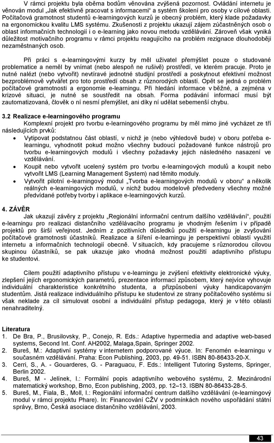 Zkušenosti z projektu ukazují zájem zúčastněných osob o oblast informačních technologií i o e-learning jako novou metodu vzdělávání.