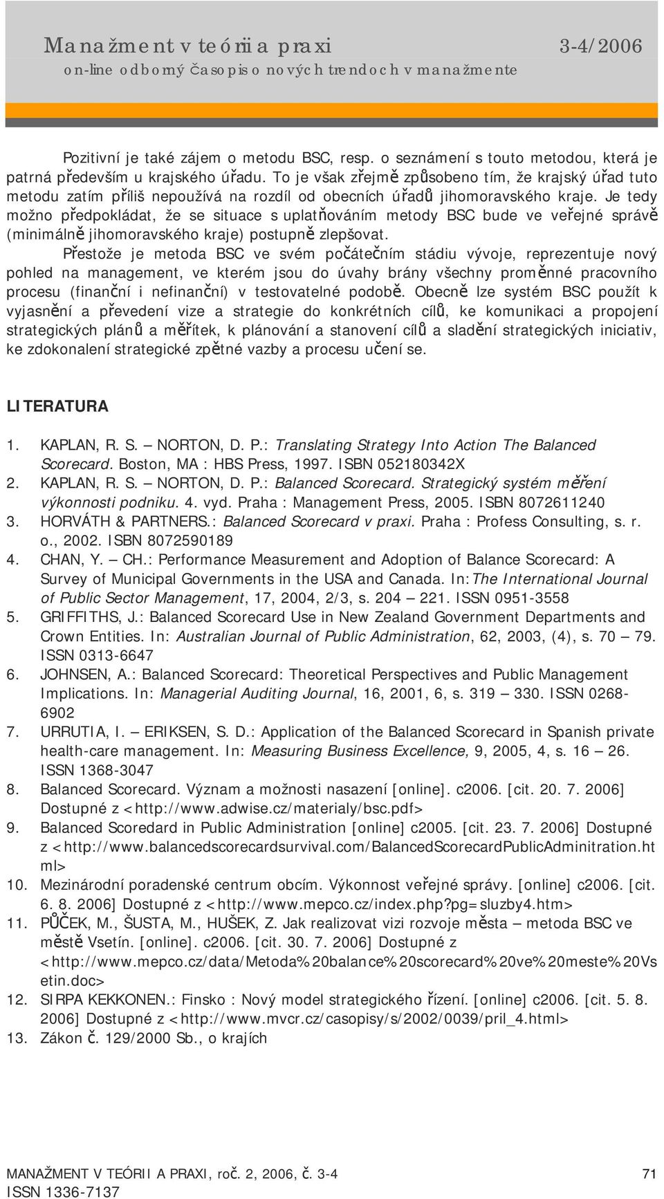 Je tedy možno předpokládat, že se situace s uplatňováním metody BSC bude ve veřejné správě (minimálně jihomoravského kraje) postupně zlepšovat.