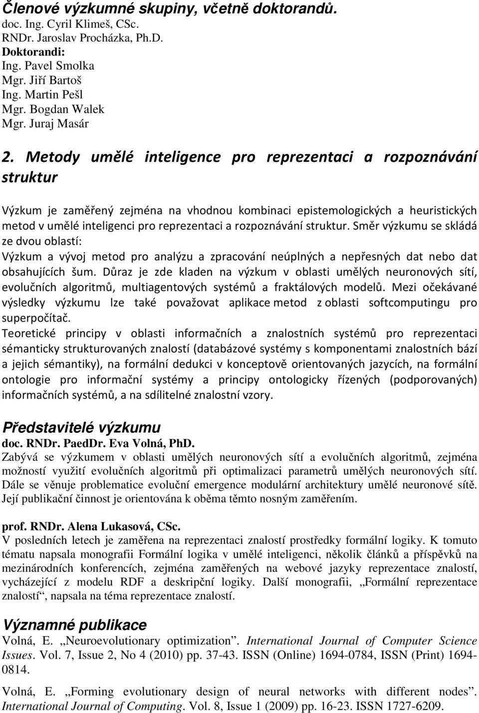 Metody umělé inteligence pro reprezentaci a rozpoznávání struktur Výzkum je zaměřený zejména na vhodnou kombinaci epistemologických a heuristických metod v umělé inteligenci pro reprezentaci a