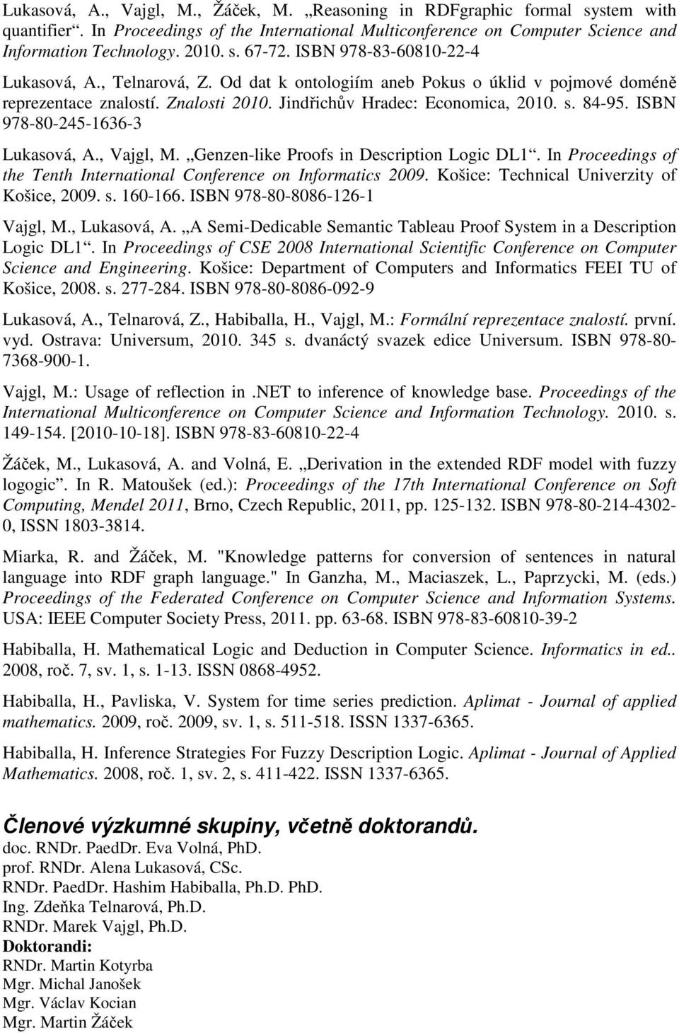 ISBN 978-80-245-1636-3 Lukasová, A., Vajgl, M. Genzen-like Proofs in Description Logic DL1. In Proceedings of the Tenth International Conference on Informatics 2009.