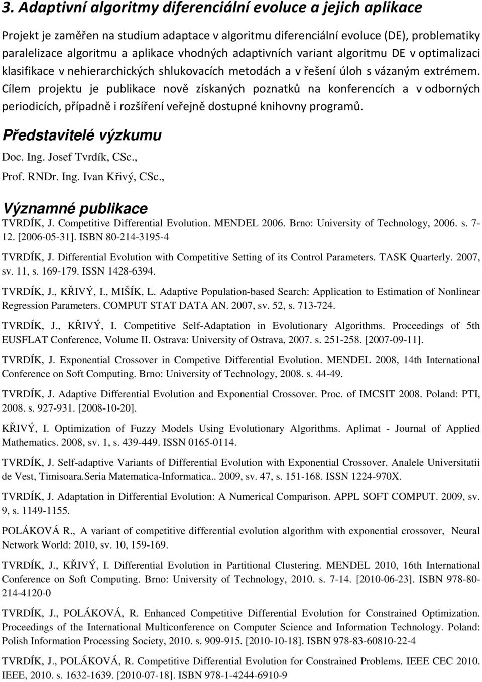 Cílem projektu je publikace nově získaných poznatků na konferencích a v odborných periodicích, případně i rozšíření veřejně dostupné knihovny programů. Doc. Ing. Josef Tvrdík, CSc., Prof. RNDr. Ing. Ivan Křivý, CSc.