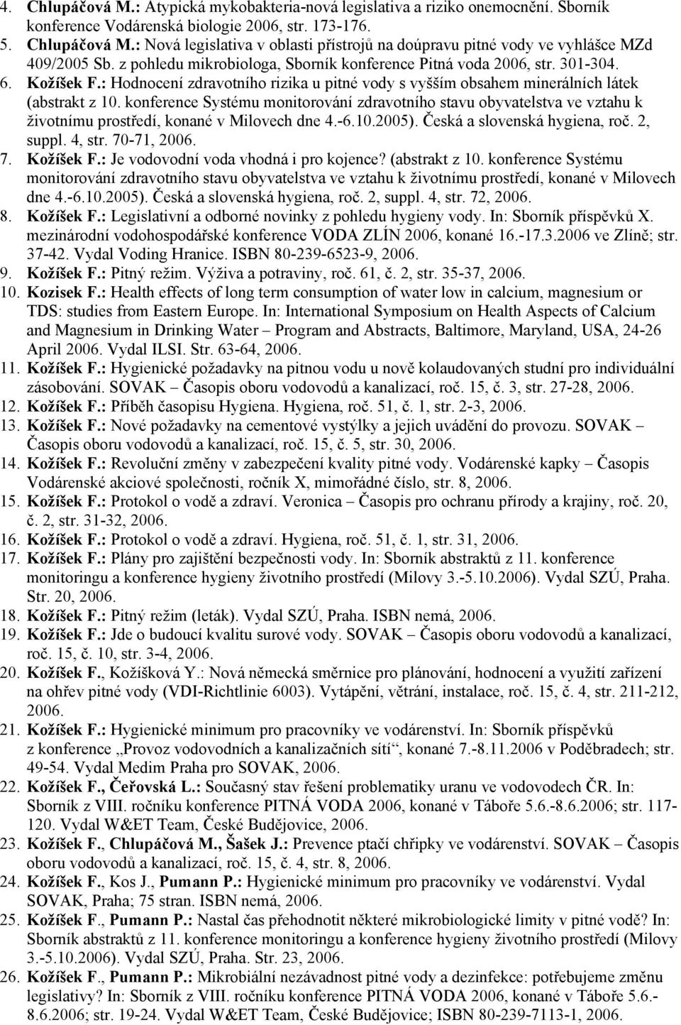 konference Systému monitorování zdravotního stavu obyvatelstva ve vztahu k životnímu prostředí, konané v Milovech dne 4.-6.10.2005). Česká a slovenská hygiena, roč. 2, suppl. 4, str. 70-71, 2006. 7. Kožíšek F.