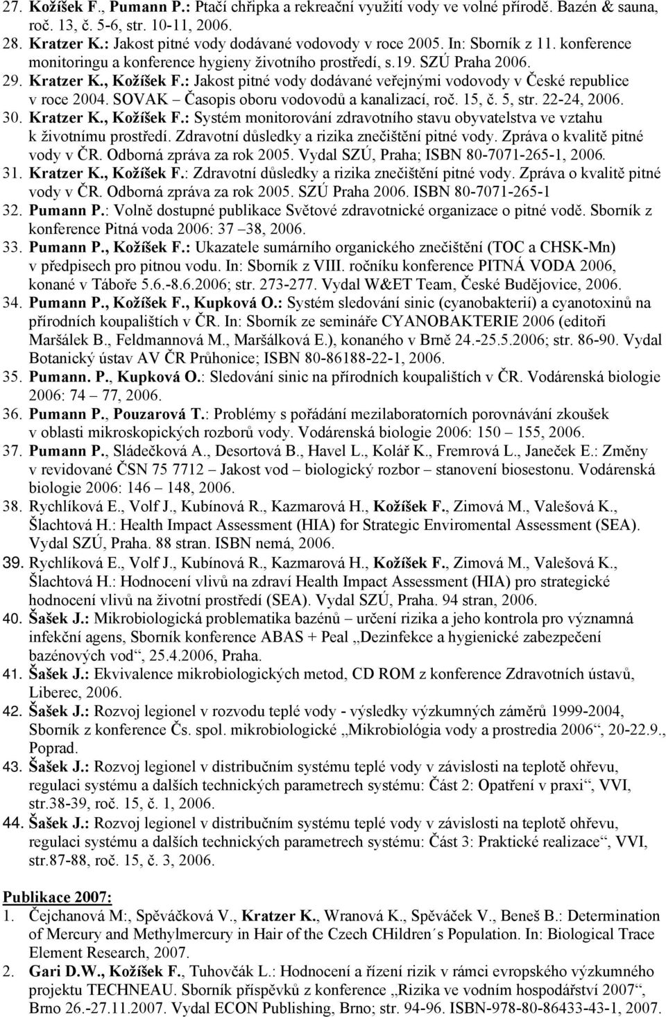 : Jakost pitné vody dodávané veřejnými vodovody v České republice v roce 2004. SOVAK Časopis oboru vodovodů a kanalizací, roč. 15, č. 5, str. 22-24, 2006. 30. Kratzer K., Kožíšek F.